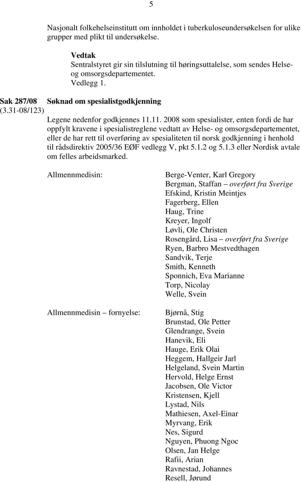 11. 2008 som spesialister, enten fordi de har oppfylt kravene i spesialistreglene vedtatt av Helse- og omsorgsdepartementet, eller de har rett til overføring av spesialiteten til norsk godkjenning i