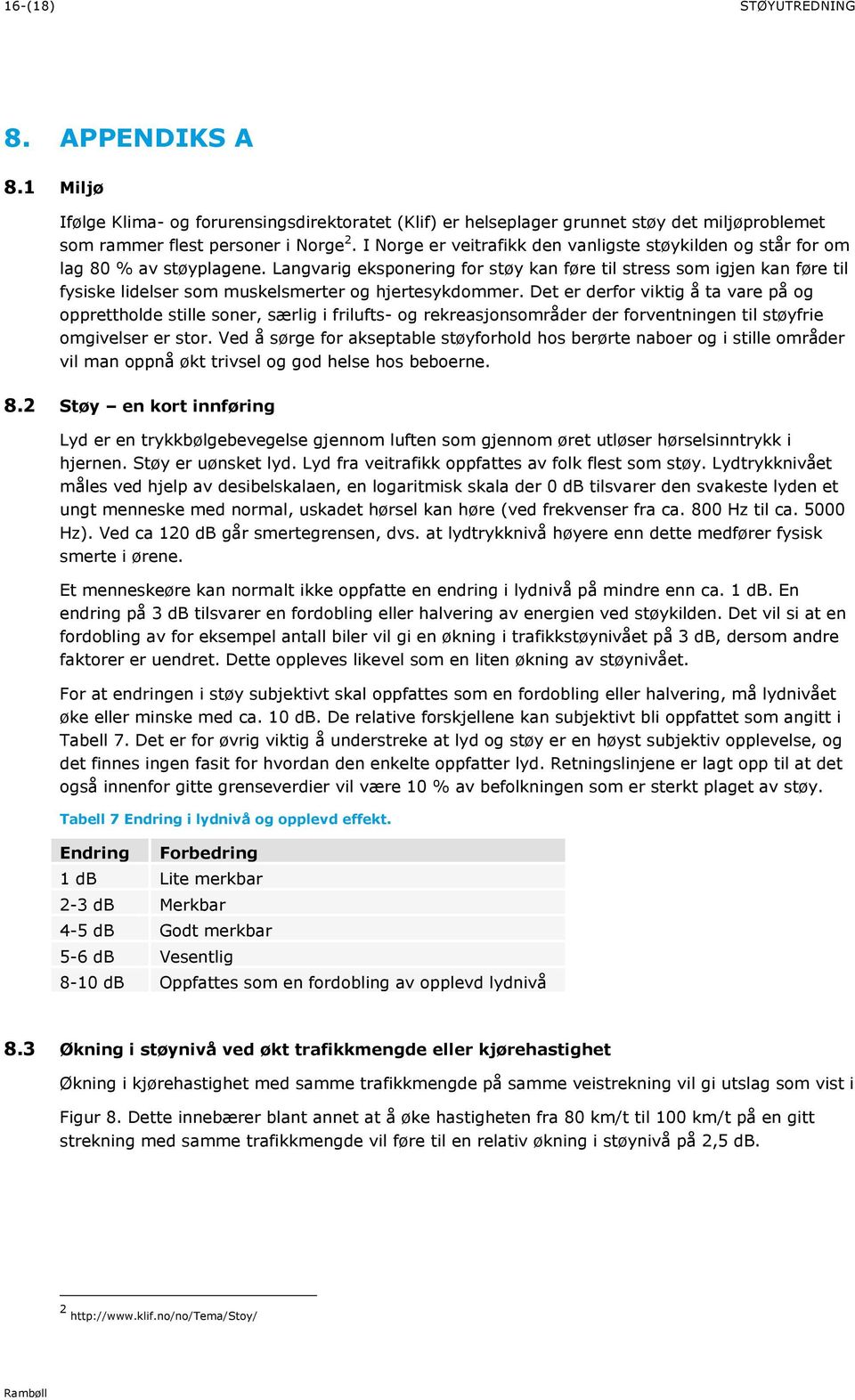 Langvarig eksponering for støy kan føre til stress som igjen kan føre til fysiske lidelser som muskelsmerter og hjertesykdommer.