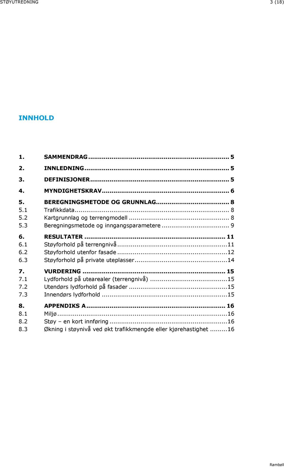 .. 12 6.3 Støyforhold på private uteplasser... 14 7. VURDERING... 15 7.1 Lydforhold på utearealer (terrengnivå)... 15 7.2 Utendørs lydforhold på fasader... 15 7.3 Innendørs lydforhold.