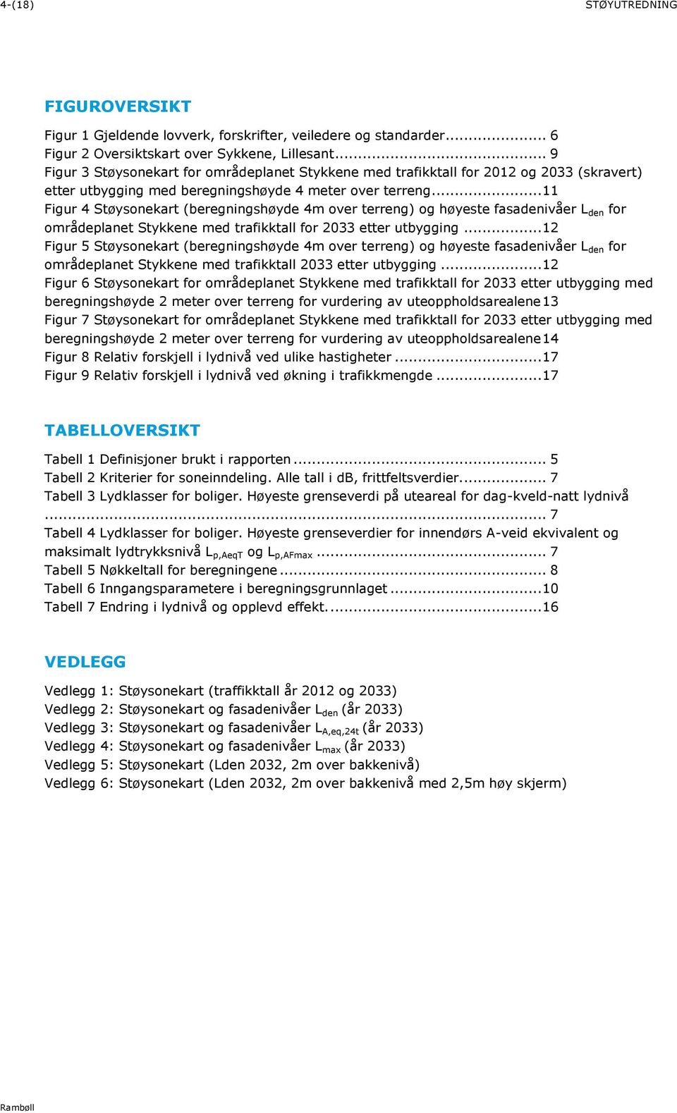 .. 11 Figur 4 Støysonekart (beregningshøyde 4m over terreng) og høyeste fasadenivåer L den for områdeplanet Stykkene med trafikktall for 2033 etter utbygging.