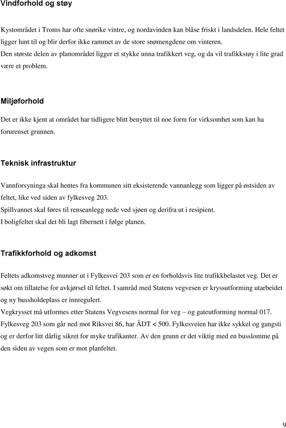 Den største delen av planområdet ligger et stykke unna trafikkert veg, og da vil trafikkstøy i lite grad være et problem.