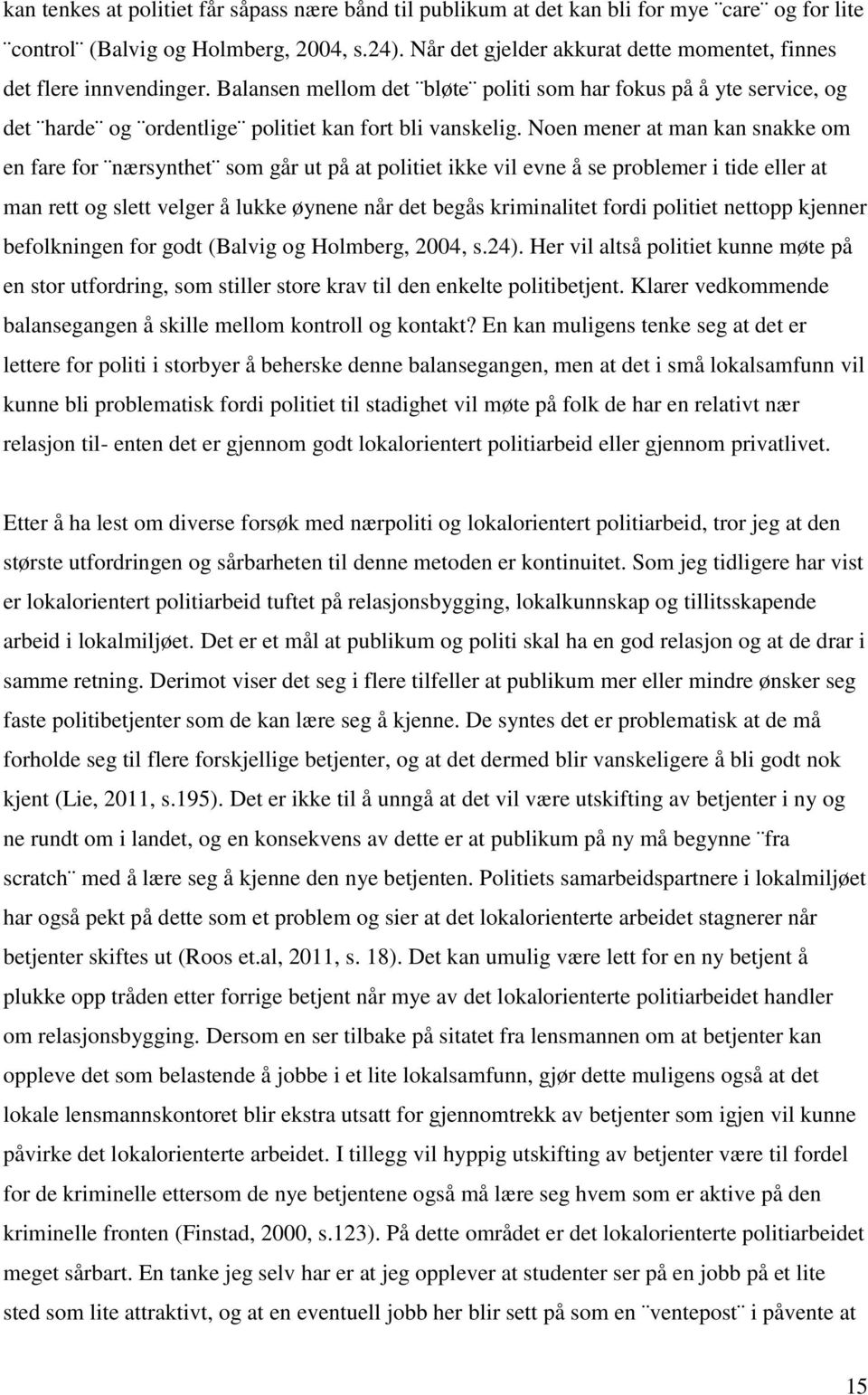 Noen mener at man kan snakke om en fare for nærsynthet som går ut på at politiet ikke vil evne å se problemer i tide eller at man rett og slett velger å lukke øynene når det begås kriminalitet fordi