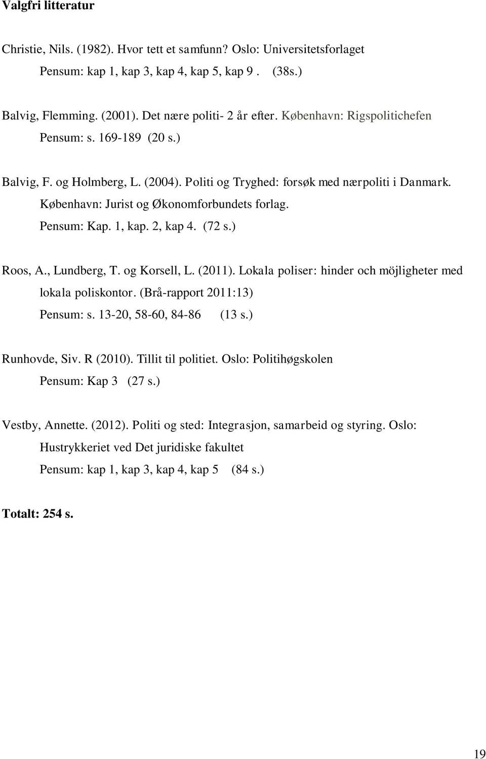 1, kap. 2, kap 4. (72 s.) Roos, A., Lundberg, T. og Korsell, L. (2011). Lokala poliser: hinder och möjligheter med lokala poliskontor. (Brå-rapport 2011:13) Pensum: s. 13-20, 58-60, 84-86 (13 s.