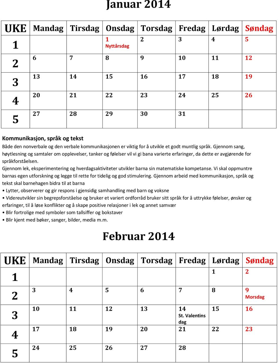 Gjennom lek, eksperimentering og hverdagsaktiviteter utvikler barna sin matematiske kompetanse. Vi skal oppmuntre barnas egen utforskning og legge til rette for tidelig og god stimulering.