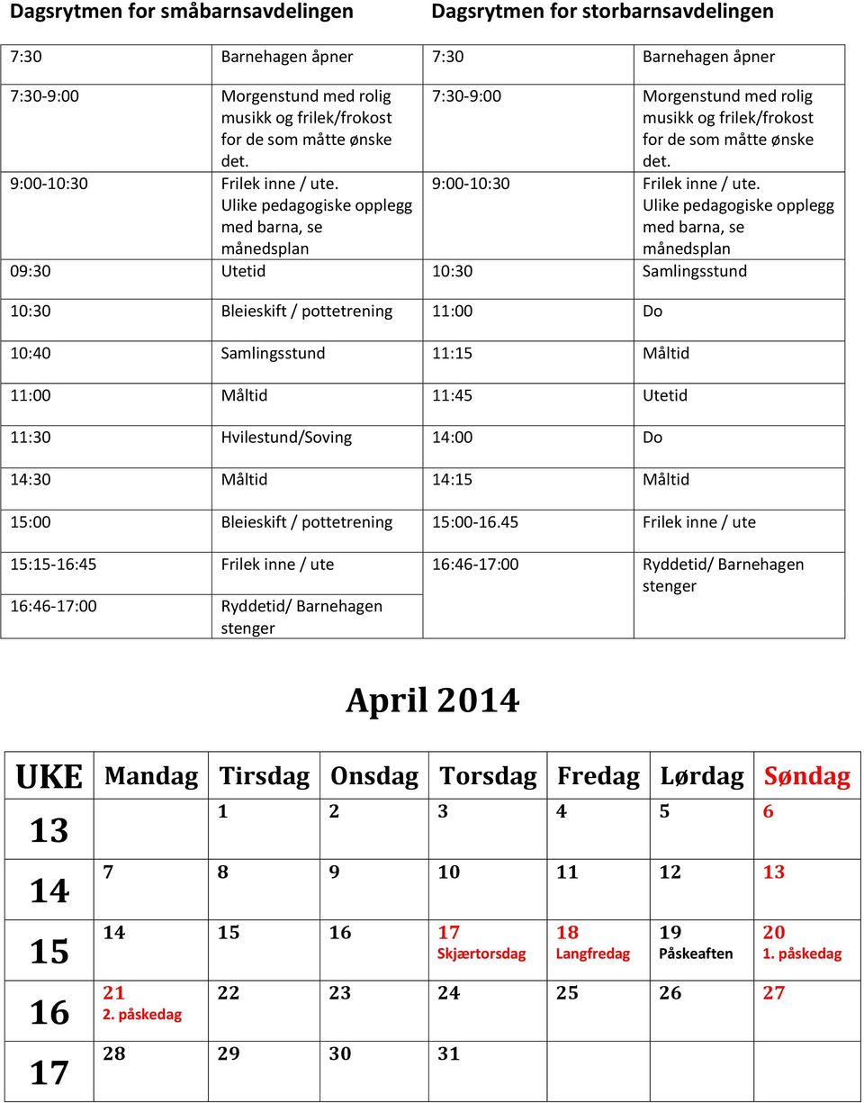 Ulike pedagogiske opplegg med barna, se månedsplan 09:30 Utetid 10:30 Samlingsstund 10:30 Bleieskift / pottetrening 11:00 Do 10:40 Samlingsstund 11:15 Måltid 11:00 Måltid 11:45 Utetid 11:30