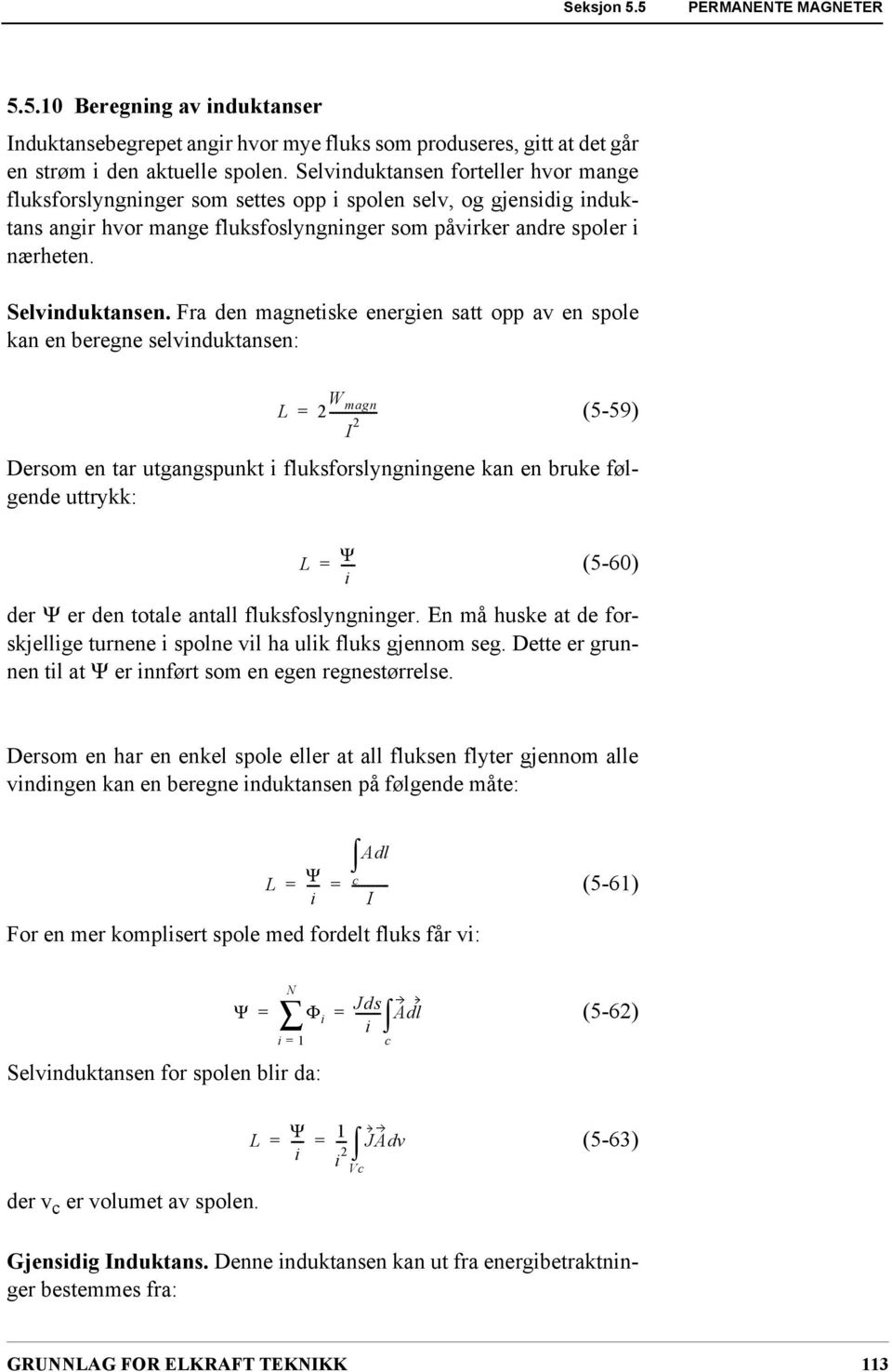 Fra den magnetiske energien satt opp av en spole kan en beregne selvinduktansen: L 2 W magn --------------- I 2 (5-59) Dersom en tar utgangspunkt i fluksforslyngningene kan en bruke følgende uttrykk: