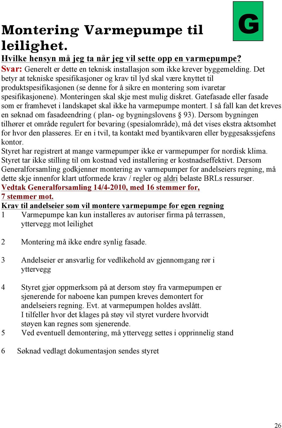 Monteringen skal skje mest mulig diskret. Gatefasade eller fasade som er framhevet i landskapet skal ikke ha varmepumpe montert.