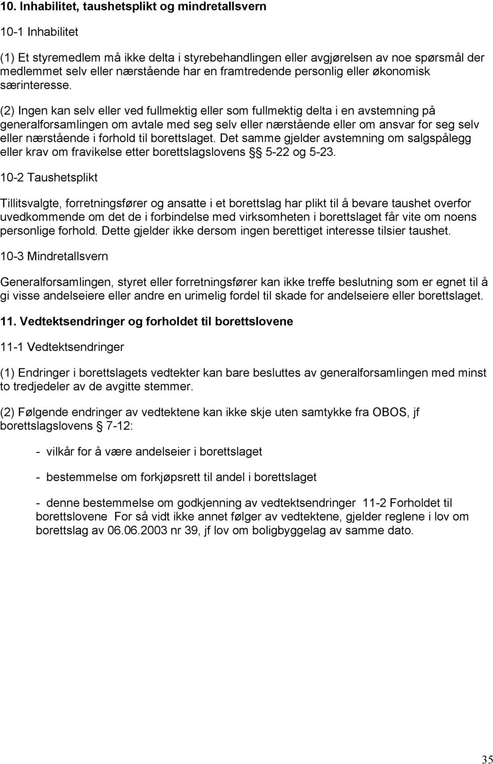 (2) Ingen kan selv eller ved fullmektig eller som fullmektig delta i en avstemning på generalforsamlingen om avtale med seg selv eller nærstående eller om ansvar for seg selv eller nærstående i