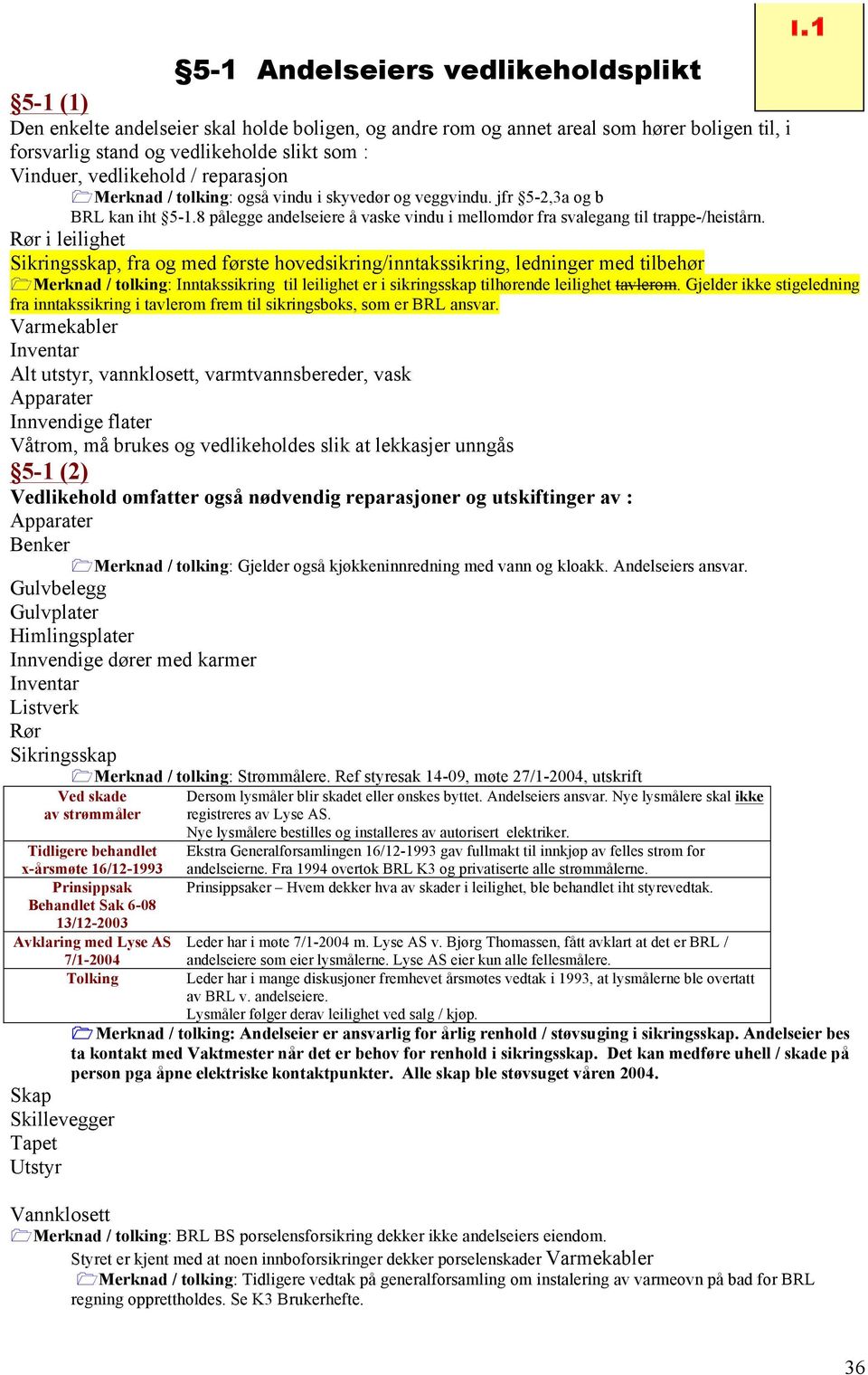 Rør i leilighet Sikringsskap, fra og med første hovedsikring/inntakssikring, ledninger med tilbehør 1Merknad / tolking: Inntakssikring til leilighet er i sikringsskap tilhørende leilighet tavlerom.