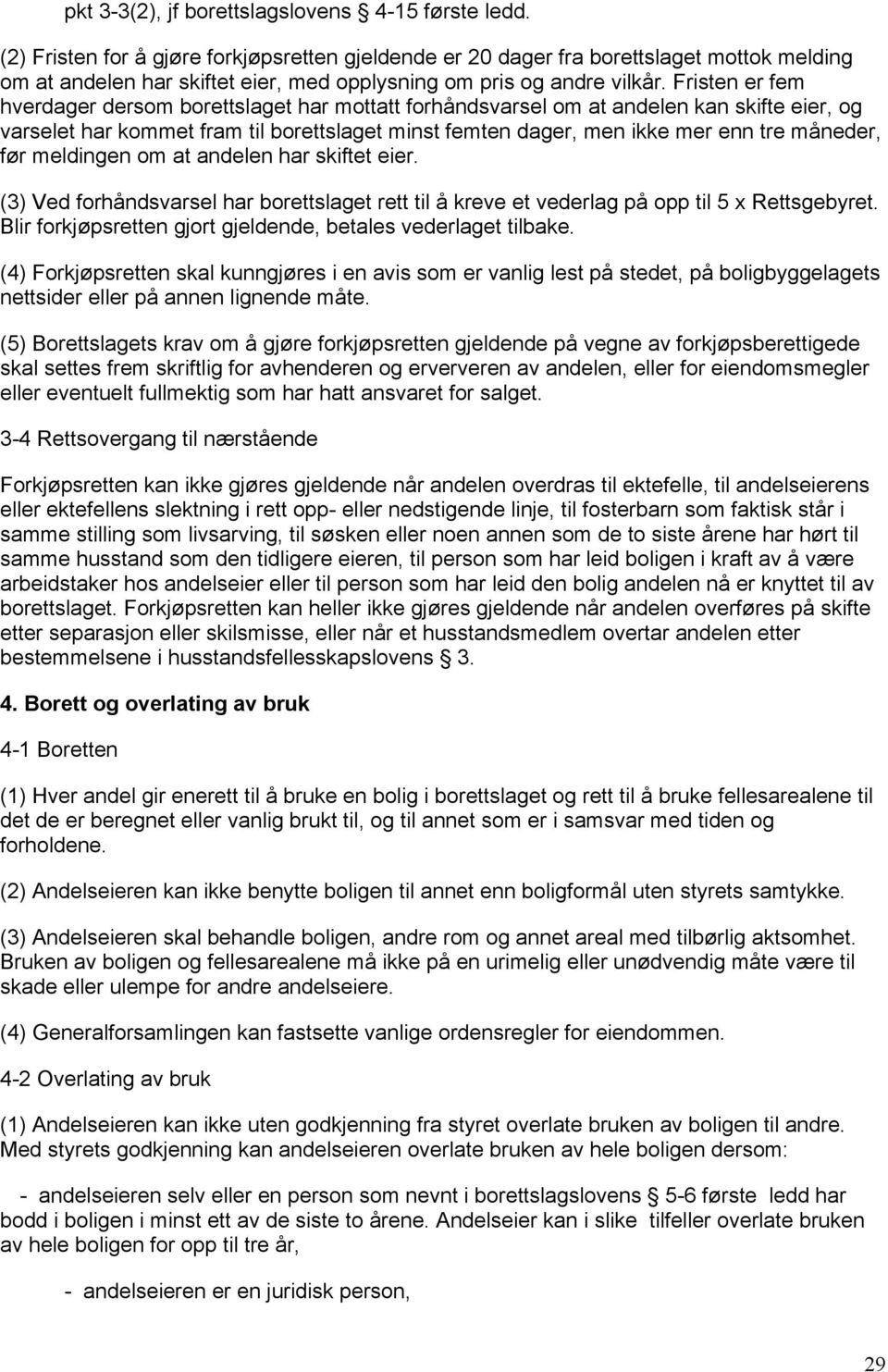 Fristen er fem hverdager dersom borettslaget har mottatt forhåndsvarsel om at andelen kan skifte eier, og varselet har kommet fram til borettslaget minst femten dager, men ikke mer enn tre måneder,