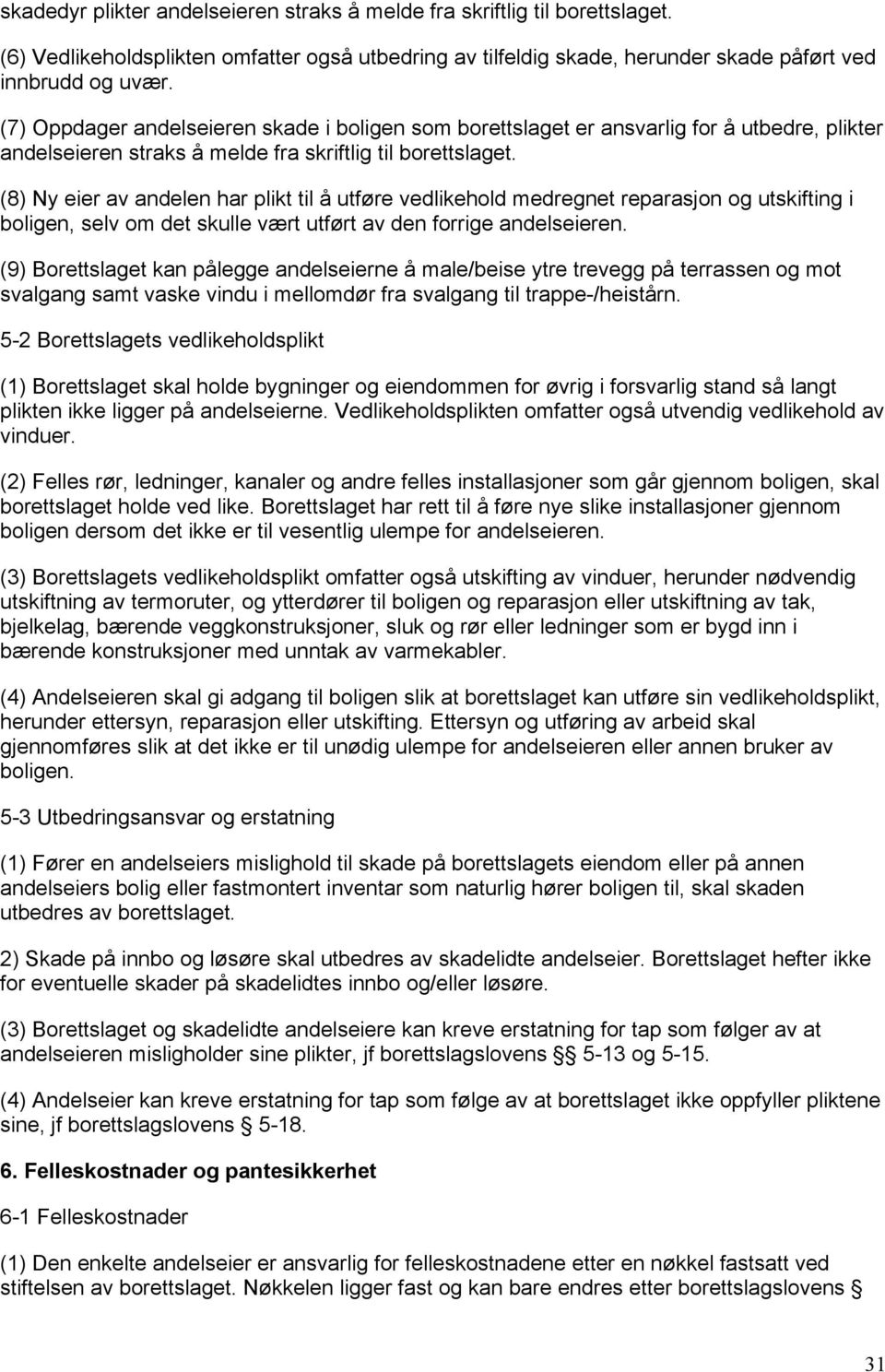 (8) Ny eier av andelen har plikt til å utføre vedlikehold medregnet reparasjon og utskifting i boligen, selv om det skulle vært utført av den forrige andelseieren.