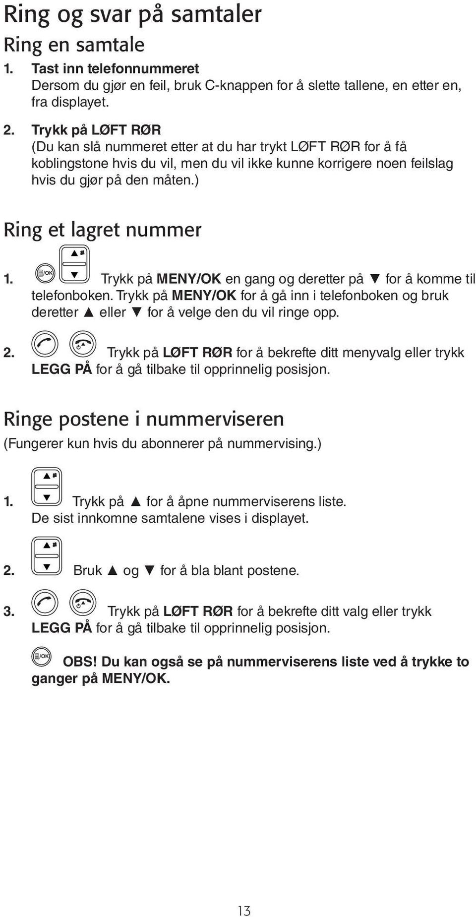 ) Ring et lagret nummer 1. Trykk på MENY/OK en gang og deretter på for å komme til telefonboken. Trykk på MENY/OK for å gå inn i telefonboken og bruk deretter eller for å velge den du vil ringe opp.