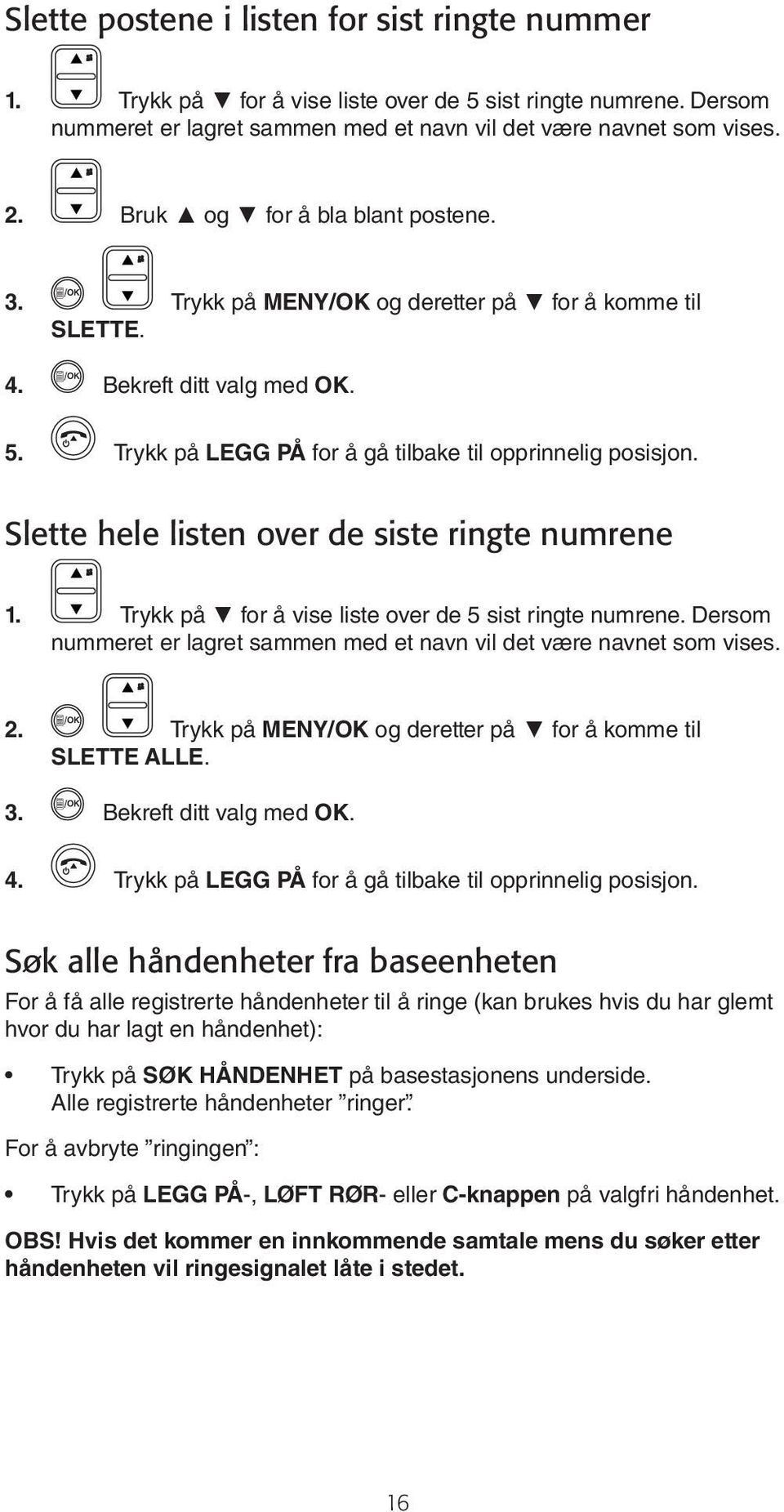 Slette hele listen over de siste ringte numrene 1. Trykk på for å vise liste over de 5 sist ringte numrene. Dersom nummeret er lagret sammen med et navn vil det være navnet som vises. 2.