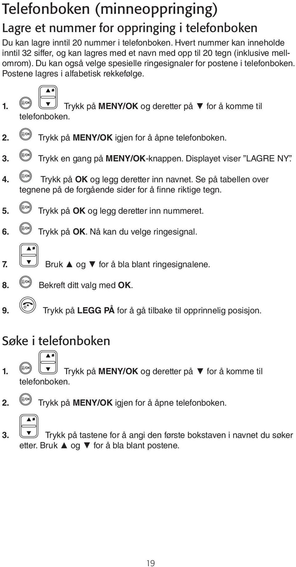 Postene lagres i alfabetisk rekkefølge. 1. Trykk på MENY/OK og deretter på for å komme til telefonboken. 2. Trykk på MENY/OK igjen for å åpne telefonboken. 3. Trykk en gang på MENY/OK-knappen.