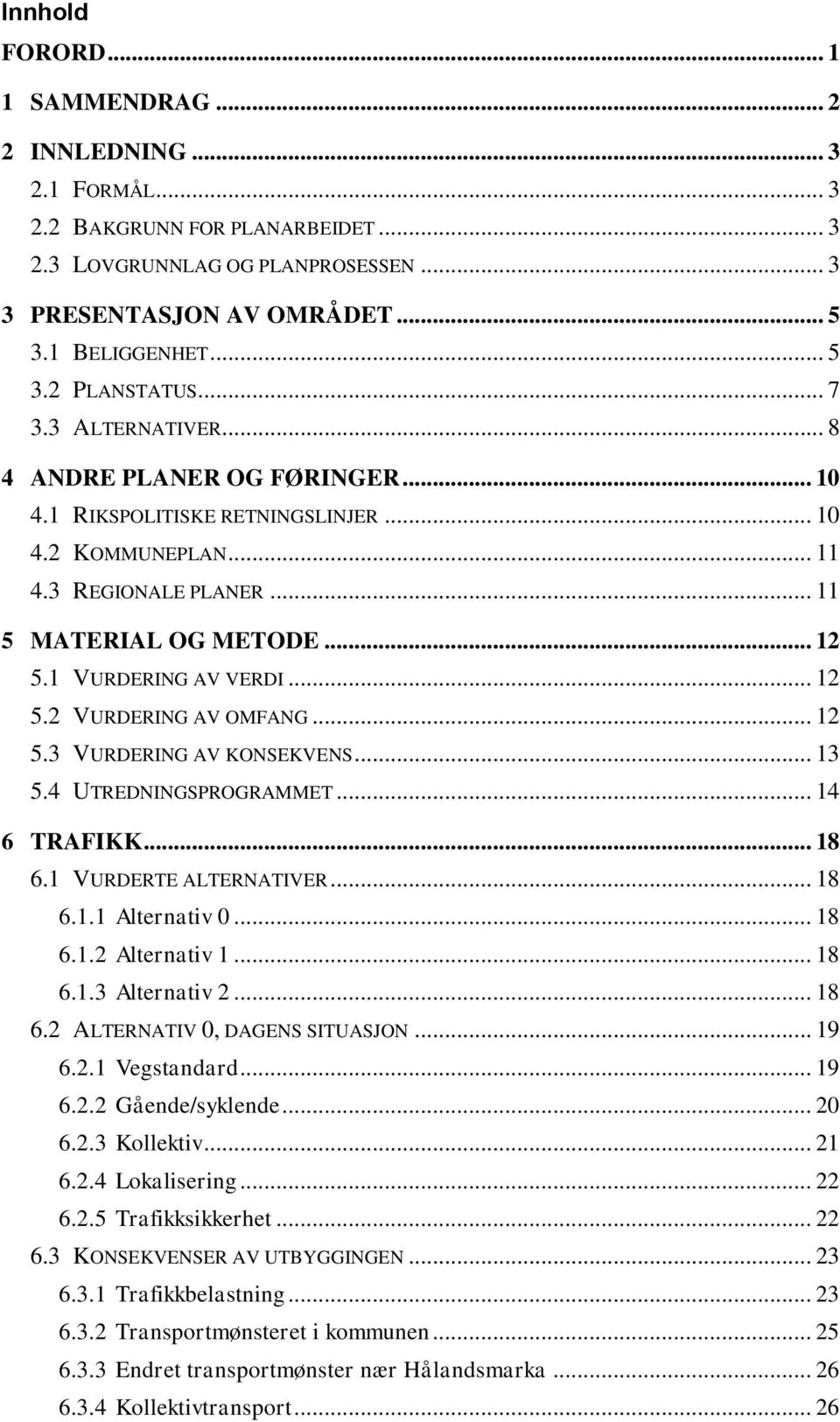 .. 12 5.2 VURDERING AV OMFANG... 12 5.3 VURDERING AV KONSEKVENS... 13 5.4 UTREDNINGSPROGRAMMET... 14 6 TRAFIKK... 18 6.1 VURDERTE ALTERNATIVER... 18 6.1.1 Alternativ 0... 18 6.1.2 Alternativ 1... 18 6.1.3 Alternativ 2.