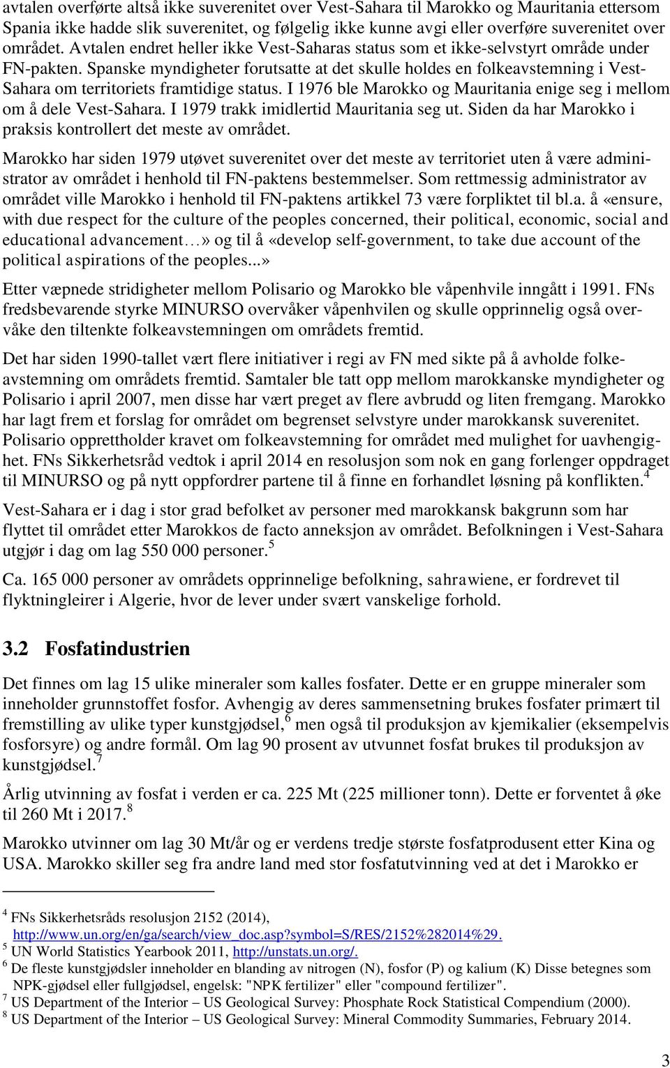 Spanske myndigheter forutsatte at det skulle holdes en folkeavstemning i Vest- Sahara om territoriets framtidige status. I 1976 ble Marokko og Mauritania enige seg i mellom om å dele Vest-Sahara.