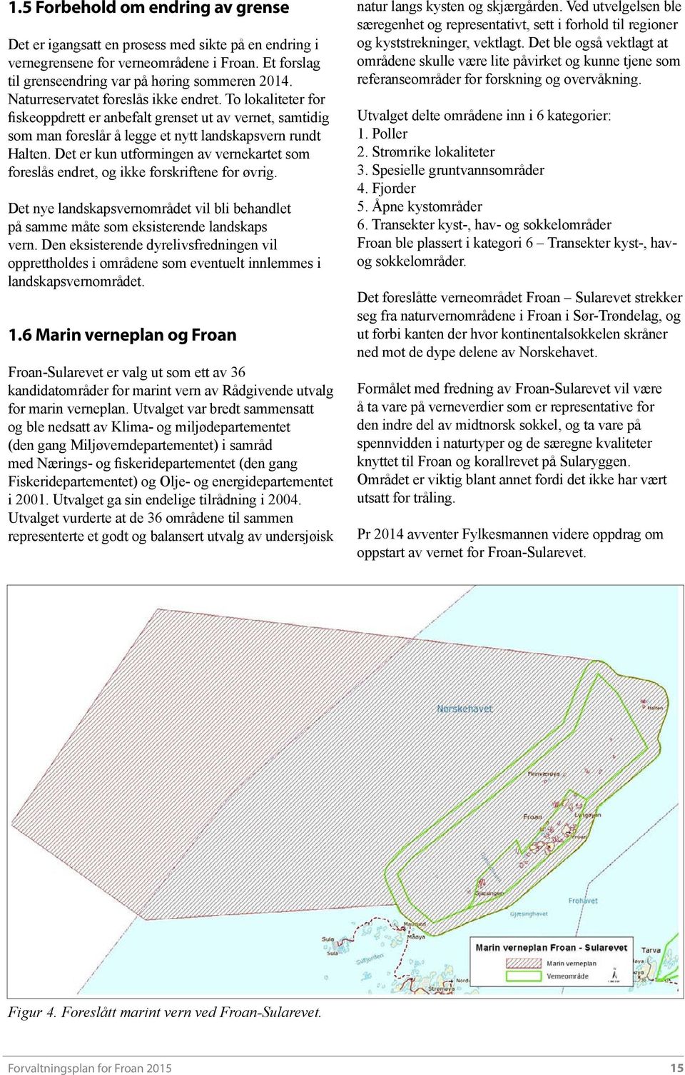 Det er kun utformingen av vernekartet som foreslås endret, og ikke forskriftene for øvrig. Det nye landskapsvernområdet vil bli behandlet på samme måte som eksisterende landskaps vern.