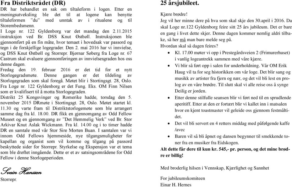 Instruksjonen ble gjennomført på en fin måte, hvor temaet i hovedsak var passord og tegn i de forskjellige logegrader. Den 2. mai 2016 har vi innvielse, og DSS Knut Østbøll og Storrepr.