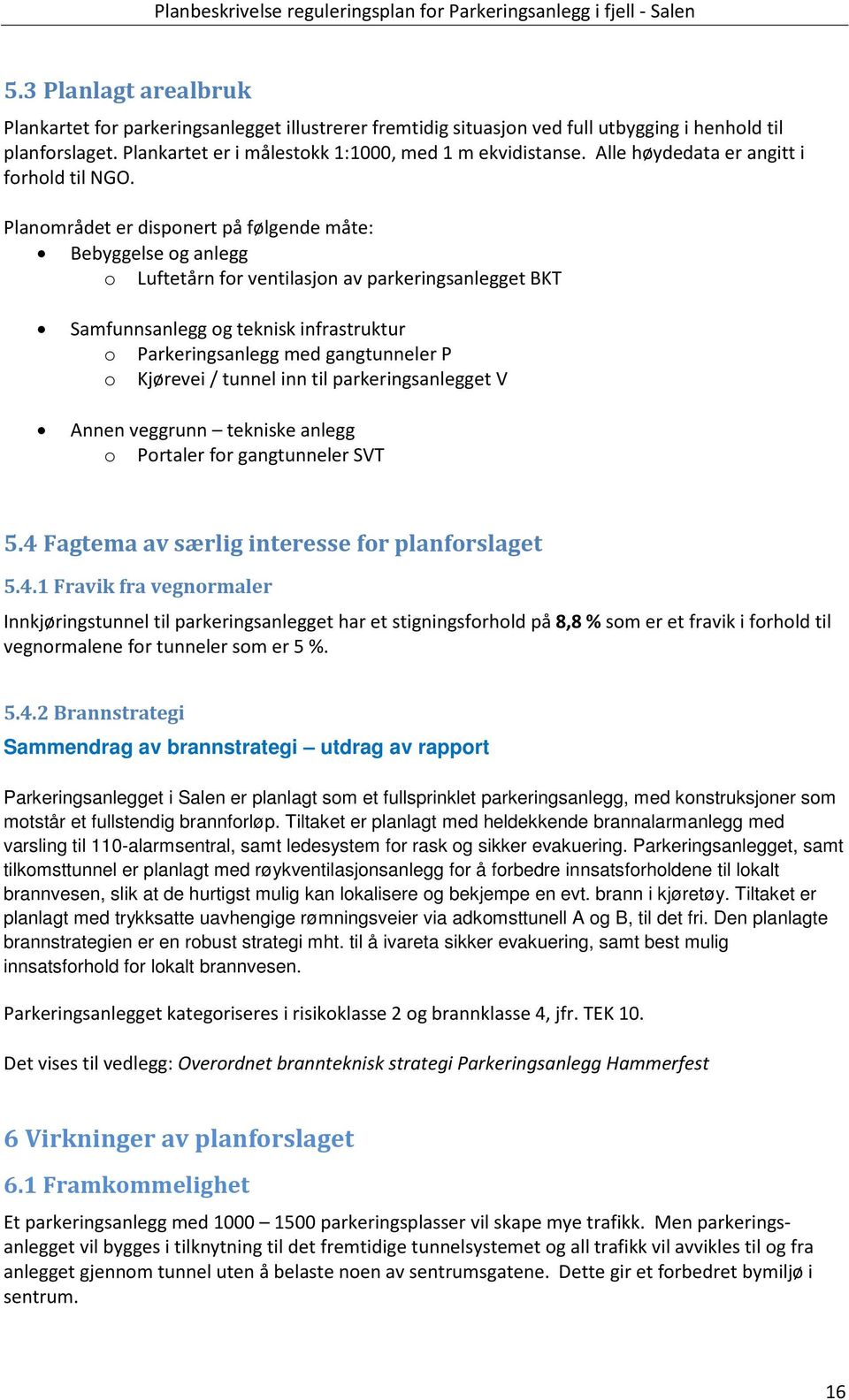 Planområdet er disponert på følgende måte: Bebyggelse og anlegg o Luftetårn for ventilasjon av parkeringsanlegget BKT Samfunnsanlegg og teknisk infrastruktur o Parkeringsanlegg med gangtunneler P o