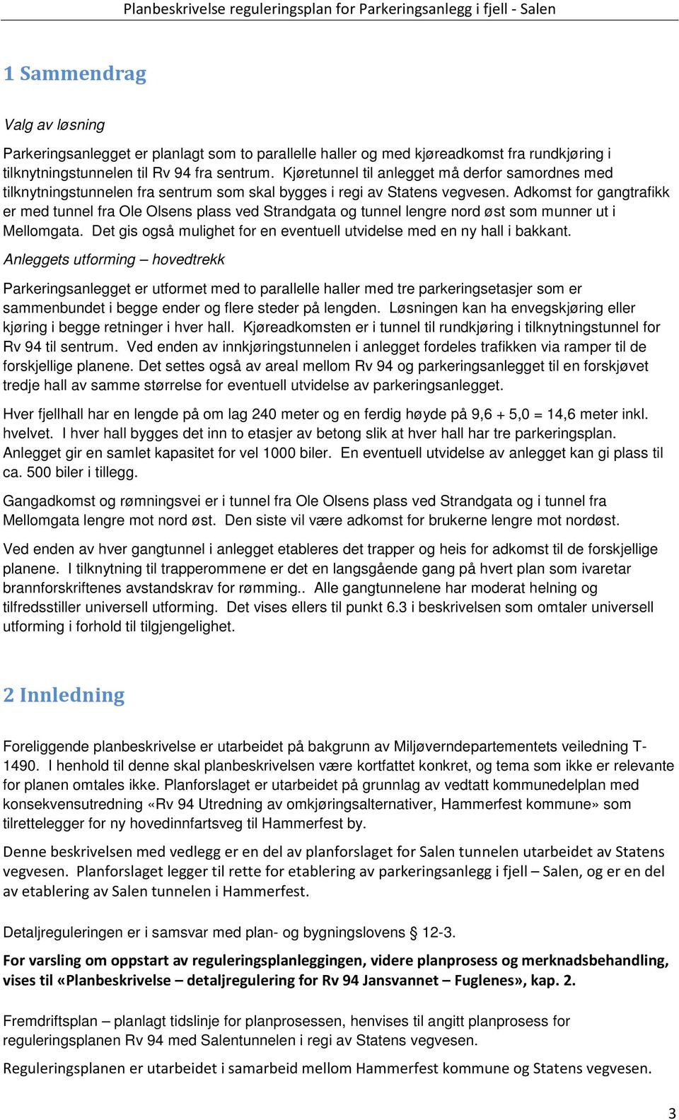 Adkomst for gangtrafikk er med tunnel fra Ole Olsens plass ved Strandgata og tunnel lengre nord øst som munner ut i Mellomgata.