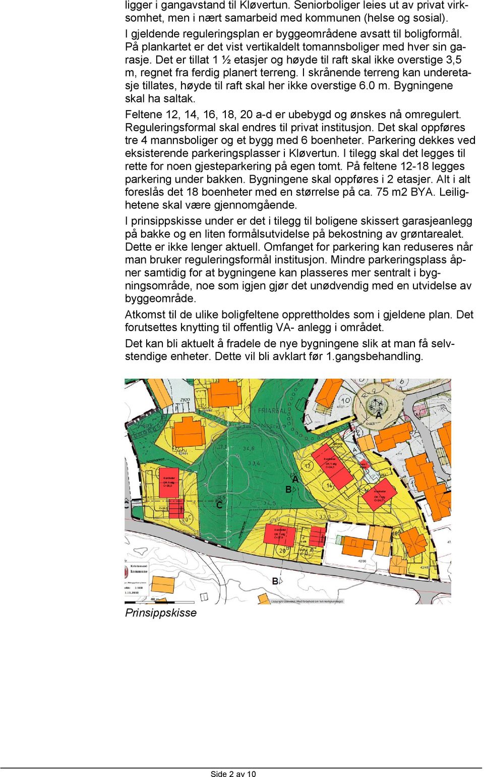 Det er tillat 1 ½ etasjer og høyde til raft skal ikke overstige 3,5 m, regnet fra ferdig planert terreng. I skrånende terreng kan underetasje tillates, høyde til raft skal her ikke overstige 6.0 m.