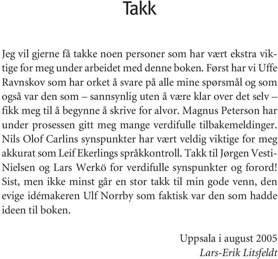 Magnus Peterson har under prosessen gitt meg mange verdifulle tilbakemeldinger. Nils Olof Carlins synspunkter har vært veldig viktige for meg akkurat som Leif Ekerlings språkkontroll.