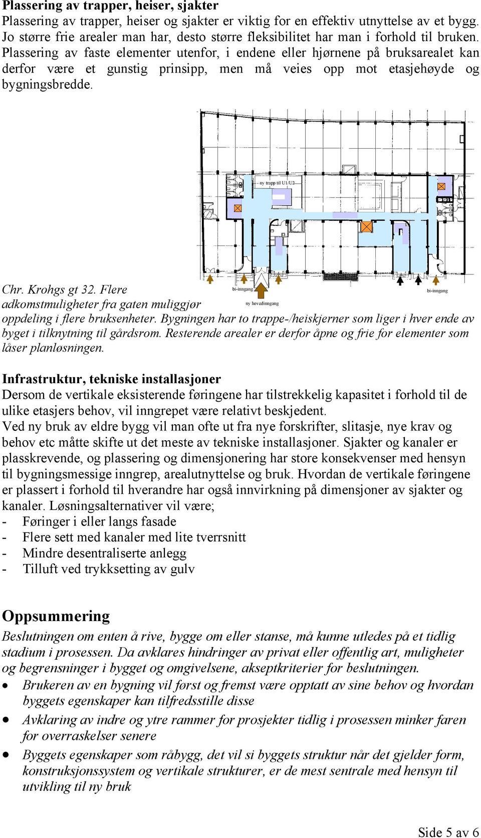 Plassering av faste elementer utenfor, i endene eller hjørnene på bruksarealet kan derfor være et gunstig prinsipp, men må veies opp mot etasjehøyde og bygningsbredde.