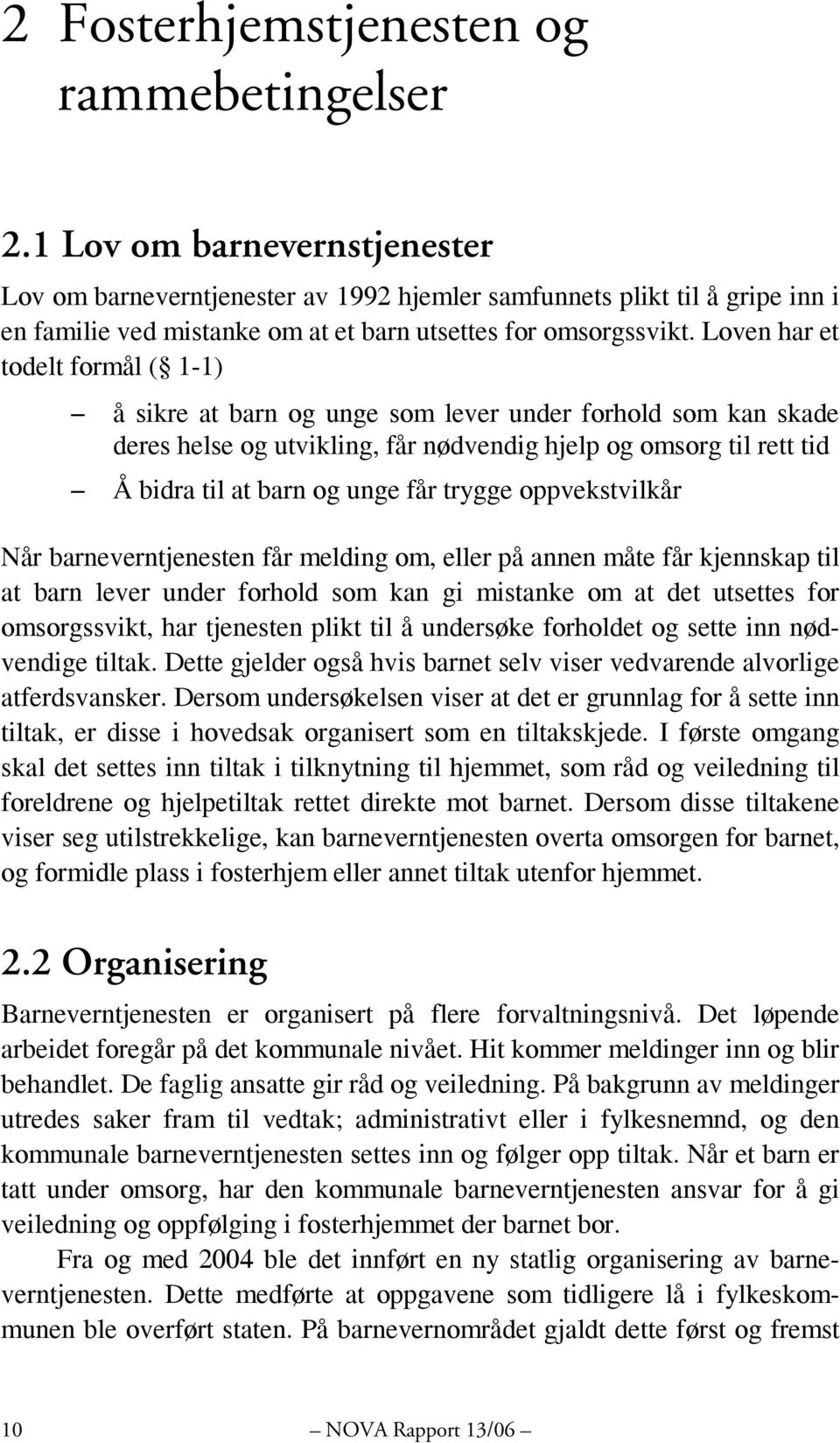 Loven har et todelt formål ( 1-1) å sikre at barn og unge som lever under forhold som kan skade deres helse og utvikling, får nødvendig hjelp og omsorg til rett tid Å bidra til at barn og unge får