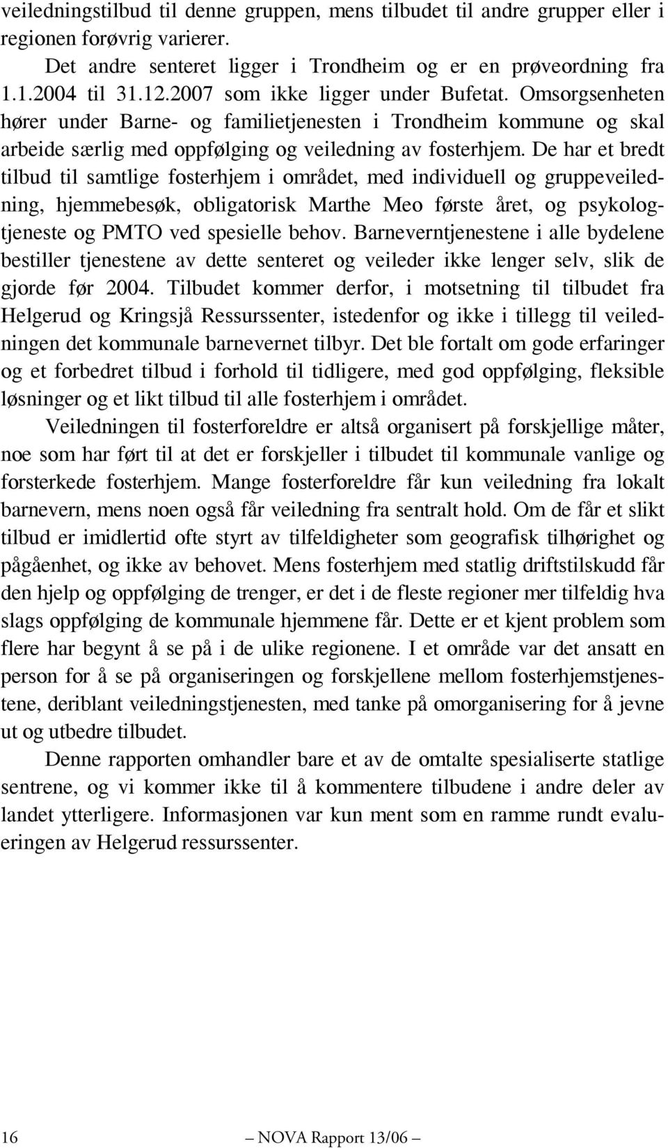 De har et bredt tilbud til samtlige fosterhjem i området, med individuell og gruppeveiledning, hjemmebesøk, obligatorisk Marthe Meo første året, og psykologtjeneste og PMTO ved spesielle behov.