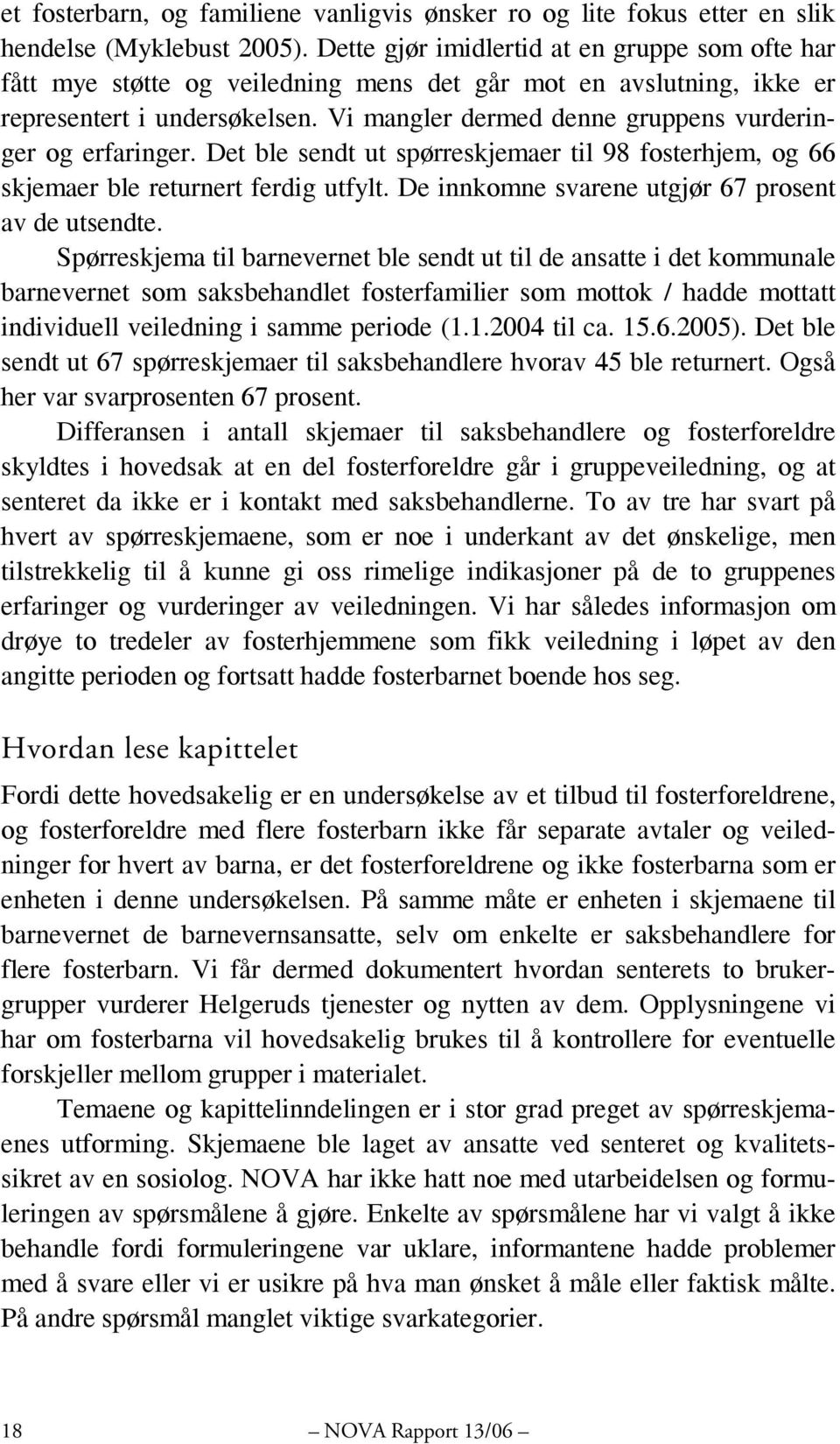 Vi mangler dermed denne gruppens vurderinger og erfaringer. Det ble sendt ut spørreskjemaer til 98 fosterhjem, og 66 skjemaer ble returnert ferdig utfylt.