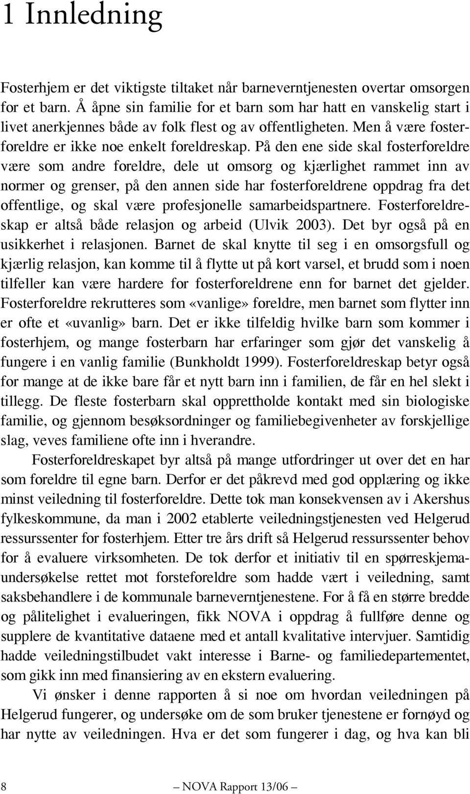 På den ene side skal fosterforeldre være som andre foreldre, dele ut omsorg og kjærlighet rammet inn av normer og grenser, på den annen side har fosterforeldrene oppdrag fra det offentlige, og skal