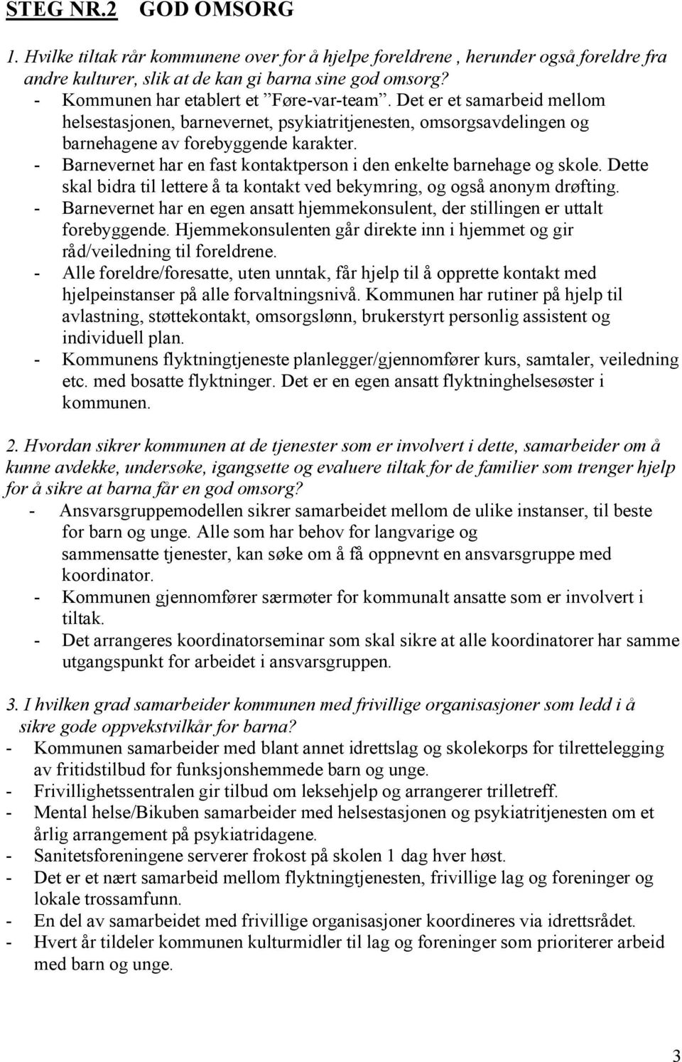 - Barnevernet har en fast kontaktperson i den enkelte barnehage og skole. Dette skal bidra til lettere å ta kontakt ved bekymring, og også anonym drøfting.