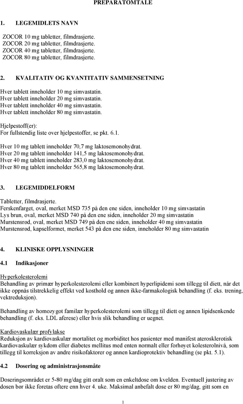 Hver 10 mg tablett inneholder 70,7 mg laktosemonohydrat. Hver 20 mg tablett inneholder 141,5 mg laktosemonohydrat. Hver 40 mg tablett inneholder 283,0 mg laktosemonohydrat.