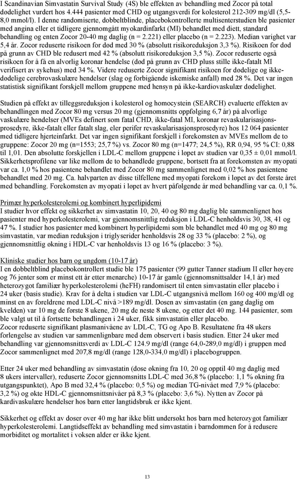 I denne randomiserte, dobbeltblinde, placebokontrollerte multisenterstudien ble pasienter med angina eller et tidligere gjennomgått myokardinfarkt (MI) behandlet med diett, standard behandling og