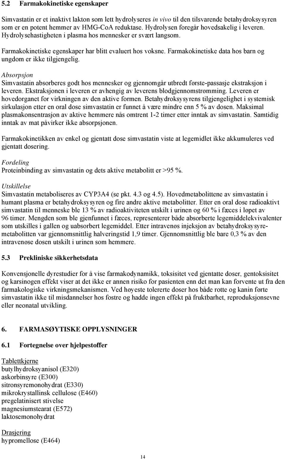 Farmakokinetiske data hos barn og ungdom er ikke tilgjengelig. Absorpsjon Simvastatin absorberes godt hos mennesker og gjennomgår utbredt første-passasje ekstraksjon i leveren.