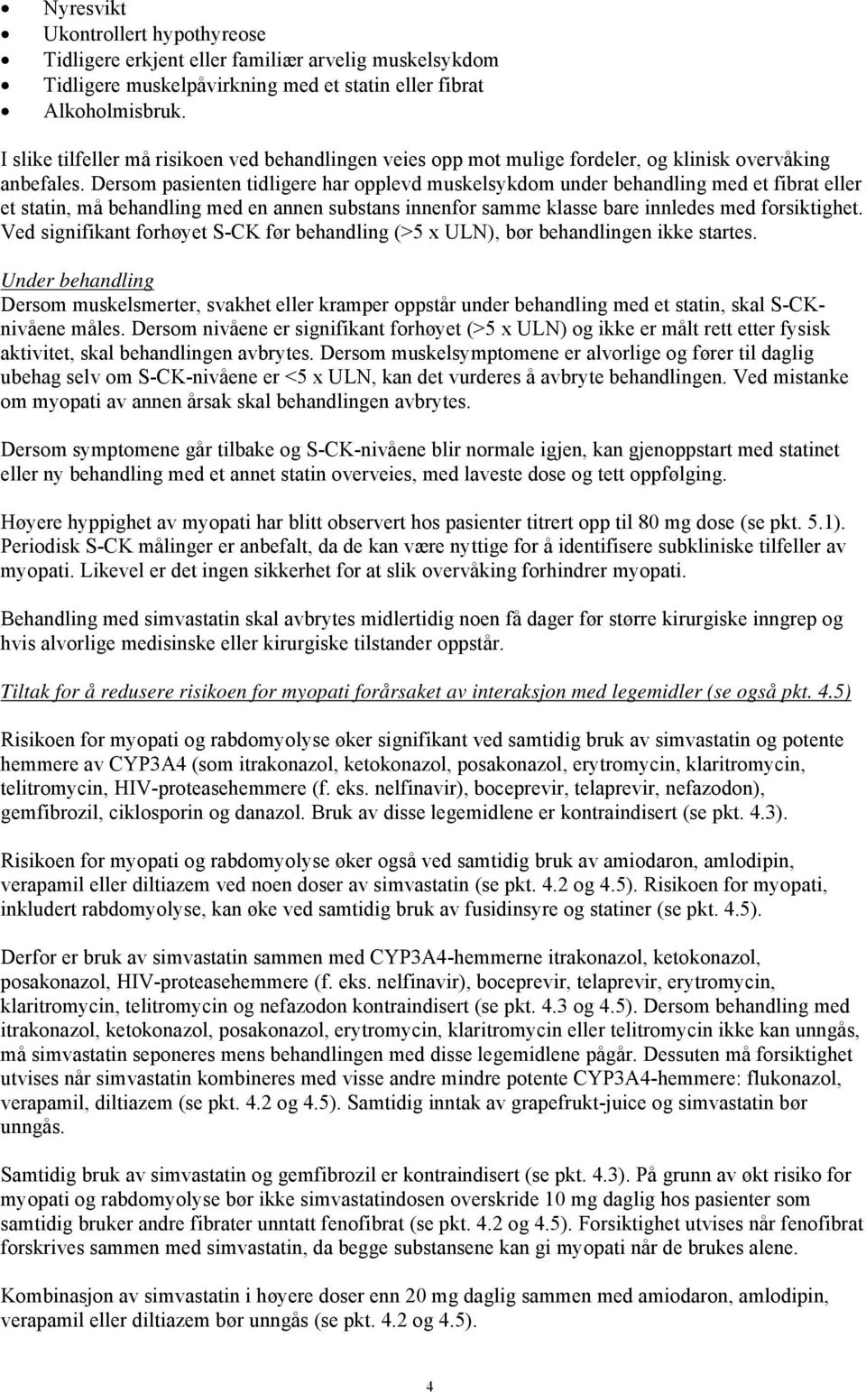 Dersom pasienten tidligere har opplevd muskelsykdom under behandling med et fibrat eller et statin, må behandling med en annen substans innenfor samme klasse bare innledes med forsiktighet.