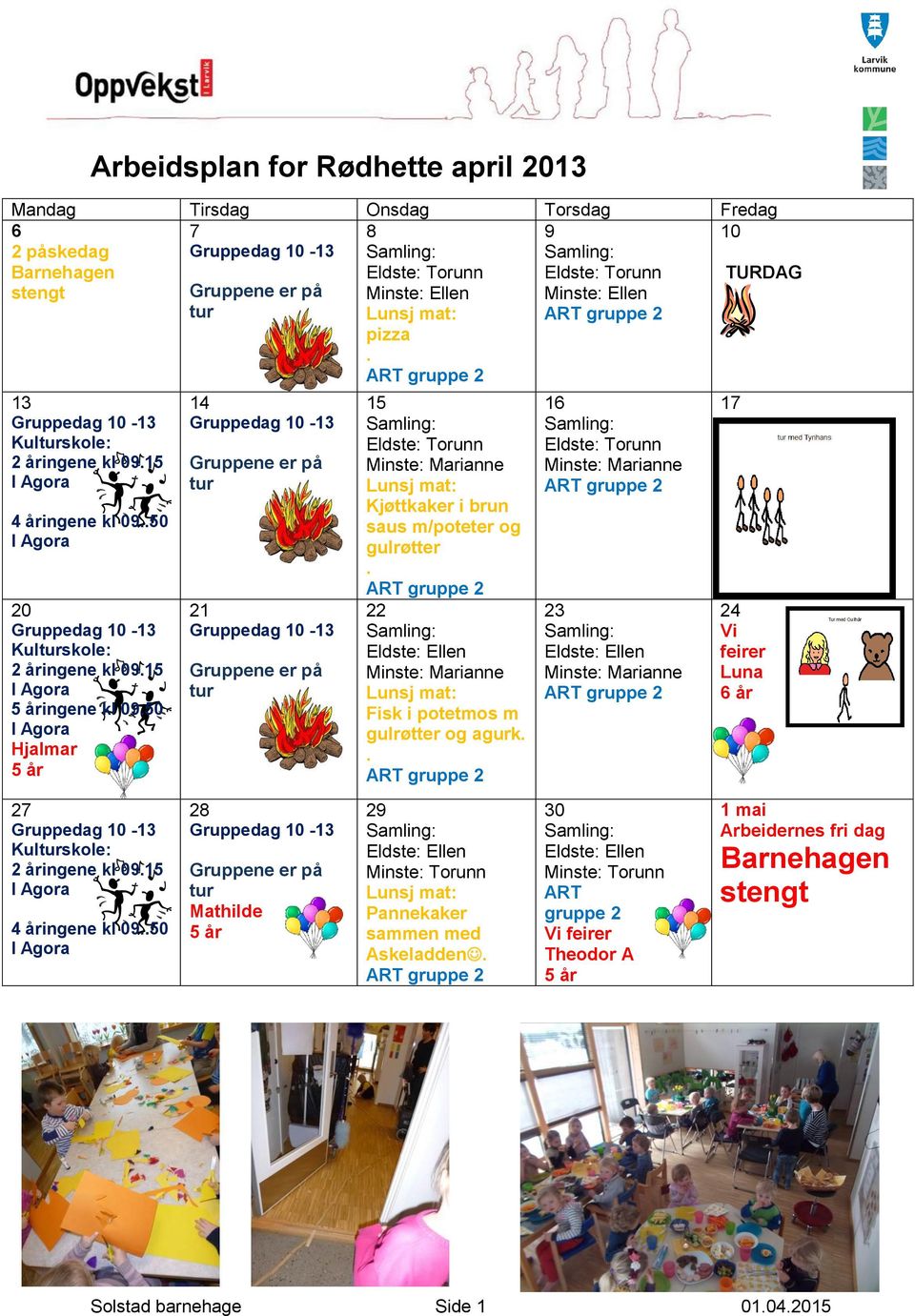 .50 I Agora 20 Gruppedag 10-13 Kulturskole: 2 åringene kl 09.15 I Agora 5 åringene kl 09.50 I Agora Hjalmar 5 år 27 Gruppedag 10-13 Kulturskole: 2 åringene kl 09.15 I Agora 4 åringene kl 09.