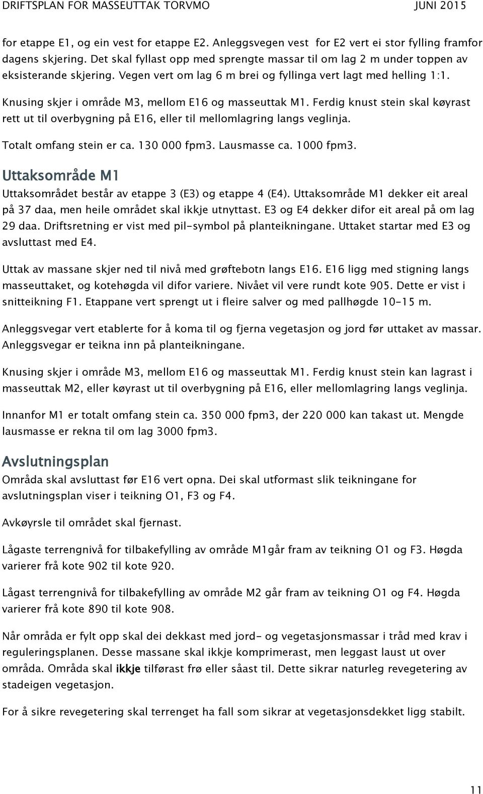 Knusing skjer i område M3, mellom E16 og masseuttak M1. Ferdig knust stein skal køyrast rett ut til overbygning på E16, eller til mellomlagring langs veglinja. Totalt omfang stein er ca. 130 000 fpm3.