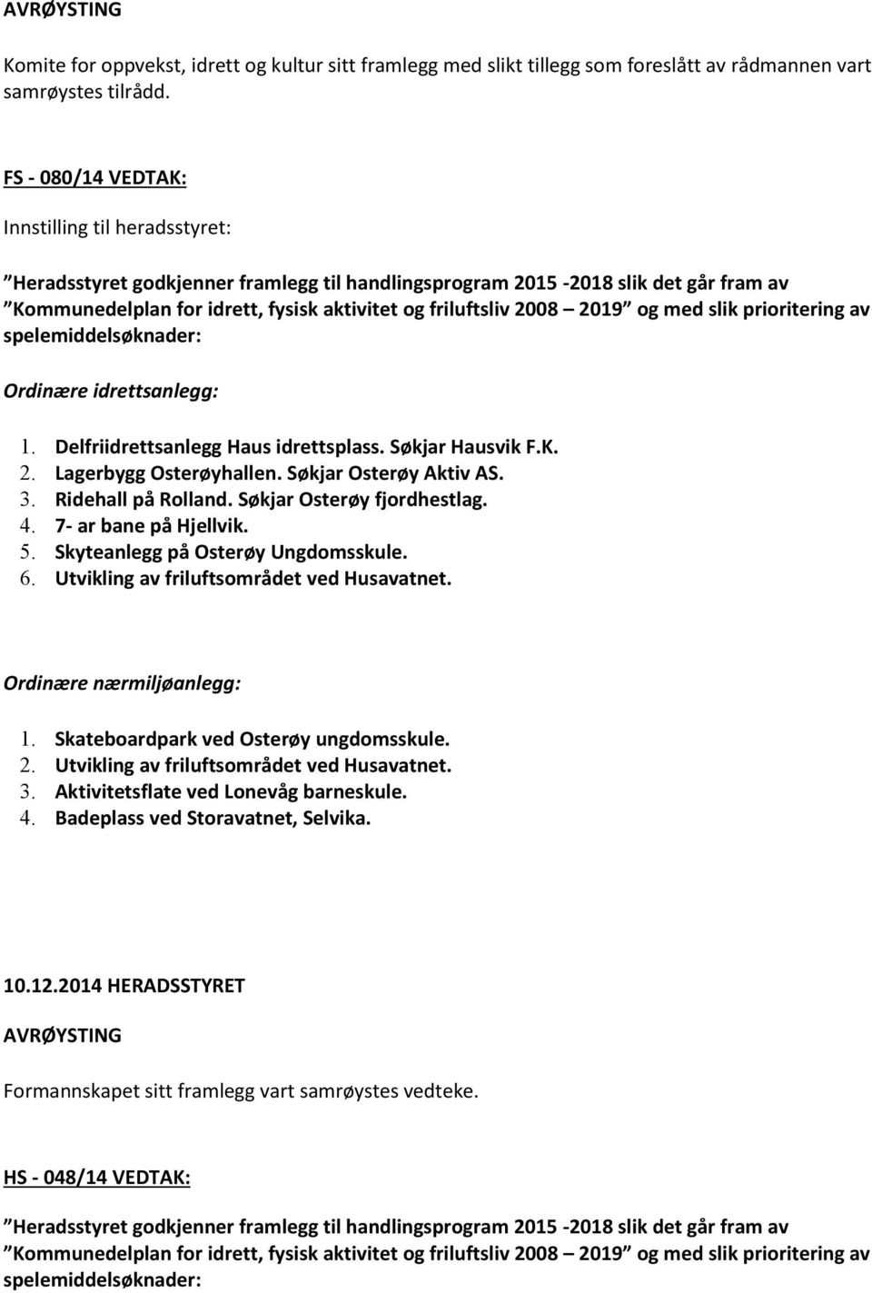 2019 og med slik prioritering av spelemiddelsøknader: Ordinære idrettsanlegg: 1. Delfriidrettsanlegg Haus idrettsplass. Søkjar Hausvik F.K. 2. Lagerbygg Osterøyhallen. Søkjar Osterøy Aktiv AS. 3.