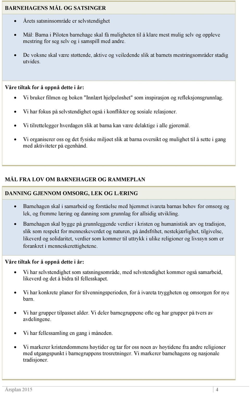 Vi har fokus på selvstendighet også i konflikter og sosiale relasjoner. Vi tilrettelegger hverdagen slik at barna kan være delaktige i alle gjøremål.