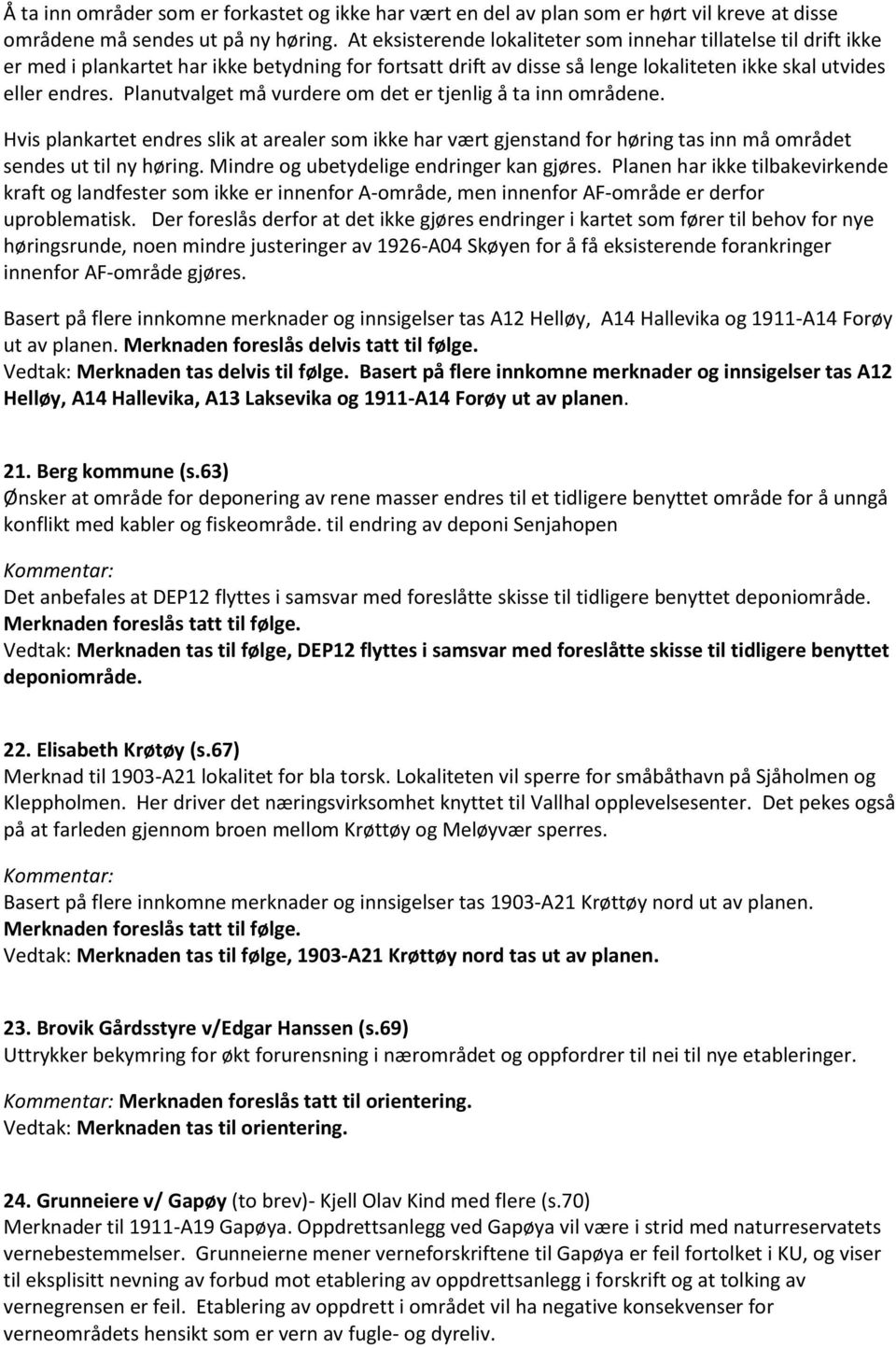 Planutvalget må vurdere om det er tjenlig å ta inn områdene. Hvis plankartet endres slik at arealer som ikke har vært gjenstand for høring tas inn må området sendes ut til ny høring.