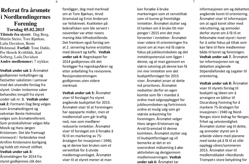 Vedtak under sak 1: Årsmøtet godkjenner innkallingen og fastsetter sakslisten i samsvar med det utsendte forslag fra styret. Under innkomne saker behandles innspill fra styret under sak nr. 8.