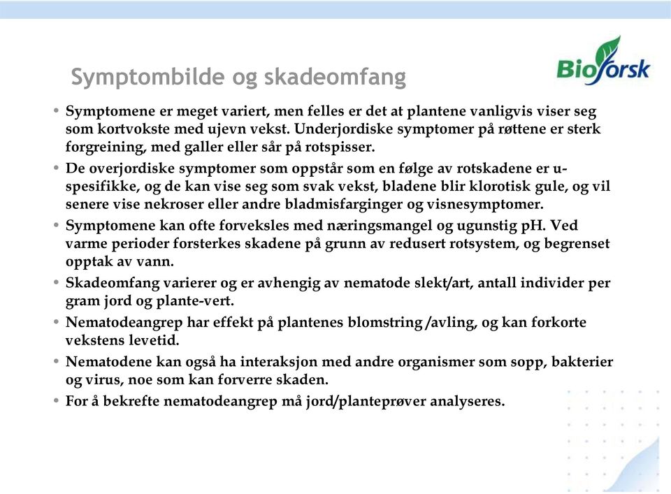 De overjordiske symptomer som oppstår som en følge av rotskadene er u- spesifikke, og de kan vise seg som svak vekst, bladene blir klorotisk gule, og vil senere vise nekroser eller andre