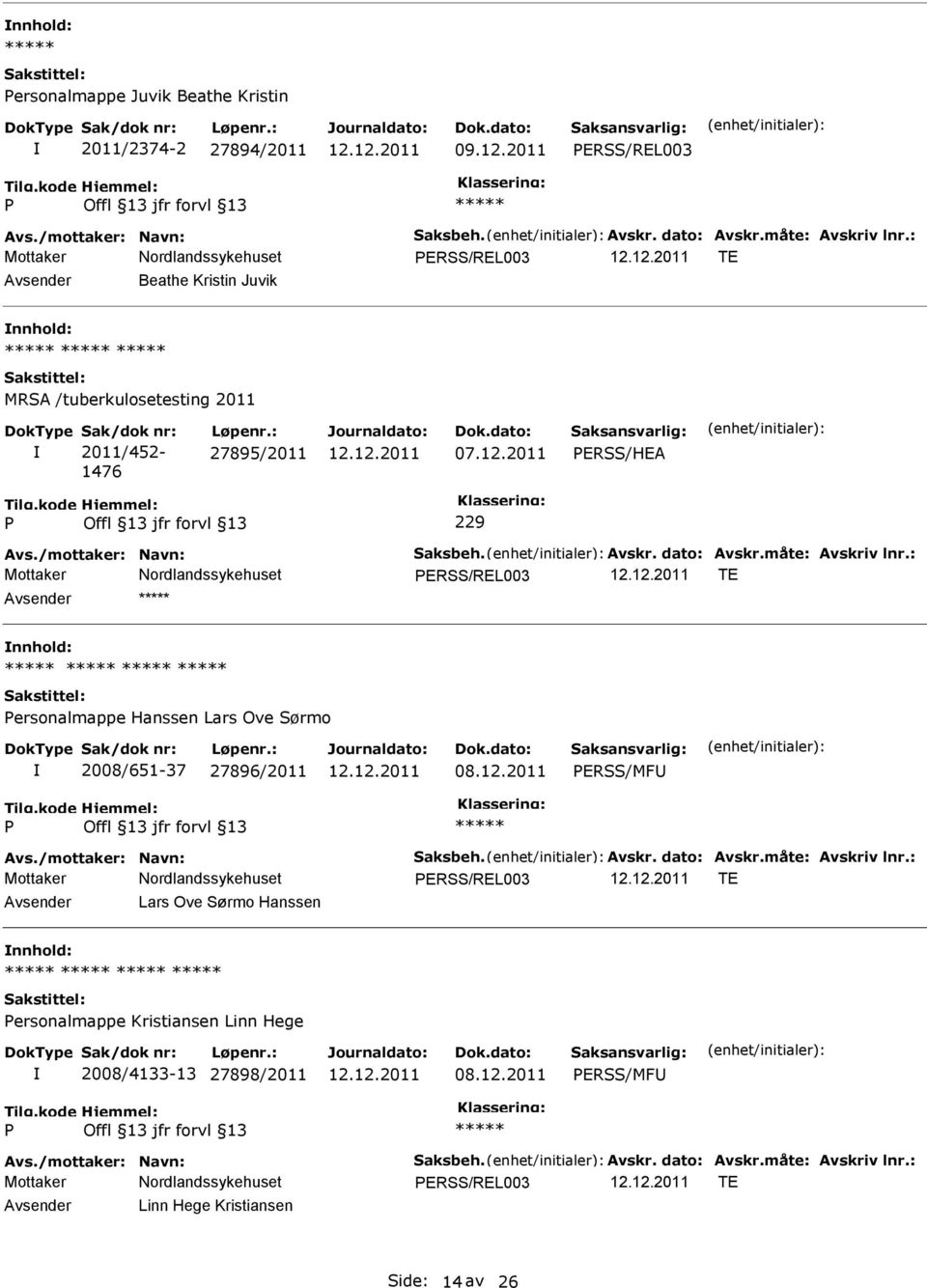 måte: Avskriv lnr.: ERSS/REL003 TE ersonalmappe Hanssen Lars Ove Sørmo 2008/651-37 27896/2011 ERSS/MF Avs./mottaker: Navn: Saksbeh. Avskr. dato: Avskr.måte: Avskriv lnr.: ERSS/REL003 TE Lars Ove Sørmo Hanssen ersonalmappe Kristiansen Linn Hege 2008/4133-13 27898/2011 ERSS/MF Avs.