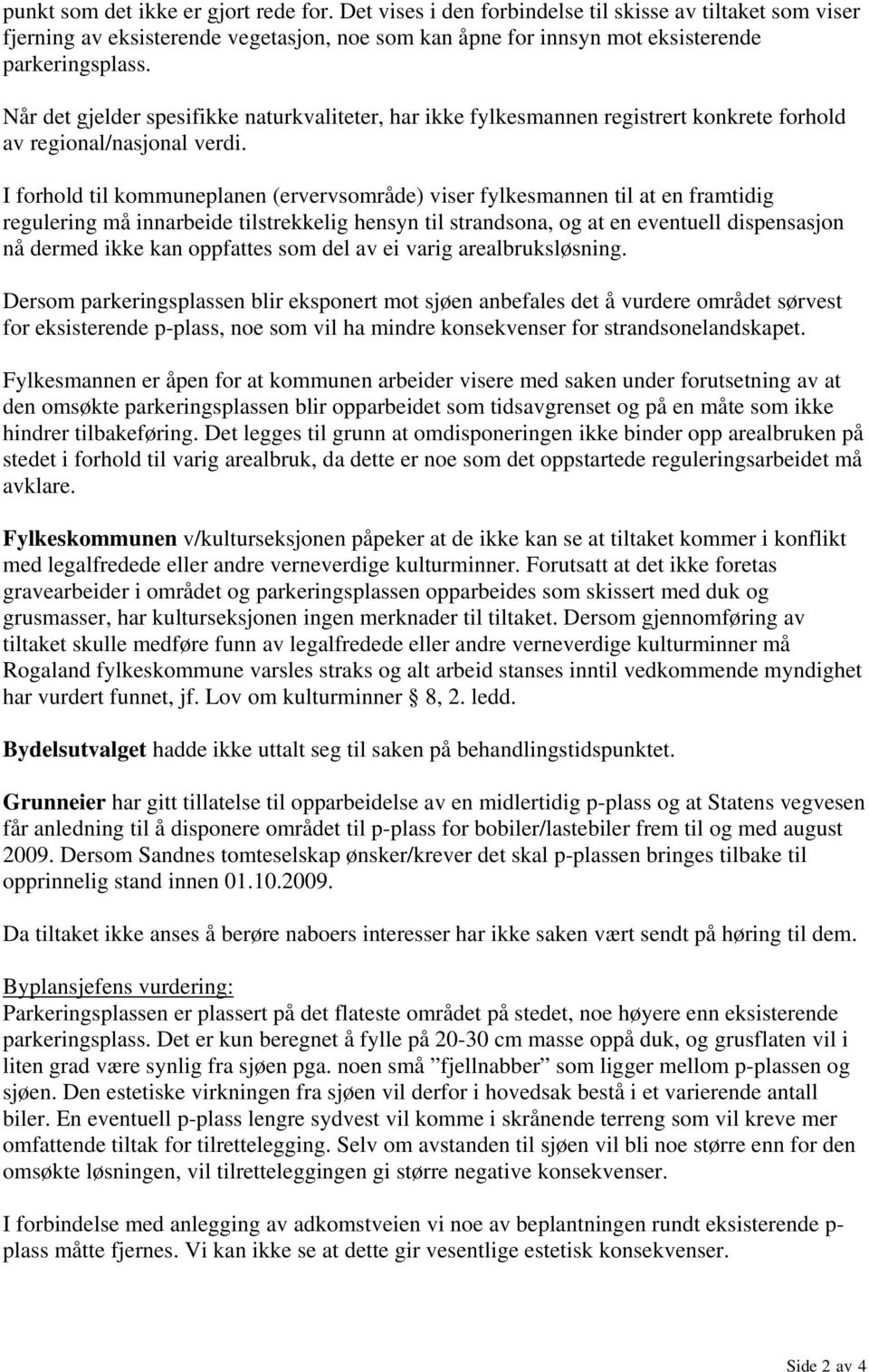 I forhold til kommuneplanen (ervervsområde) viser fylkesmannen til at en framtidig regulering må innarbeide tilstrekkelig hensyn til strandsona, og at en eventuell dispensasjon nå dermed ikke kan