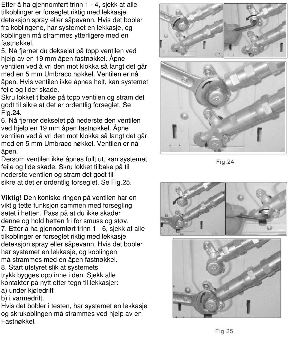 Åpne ventilen ved å vri den mot klokka så langt det går med en 5 mm Umbraco nøkkel. Ventilen er nå åpen. Hvis ventilen ikke åpnes helt, kan systemet feile og lider skade.