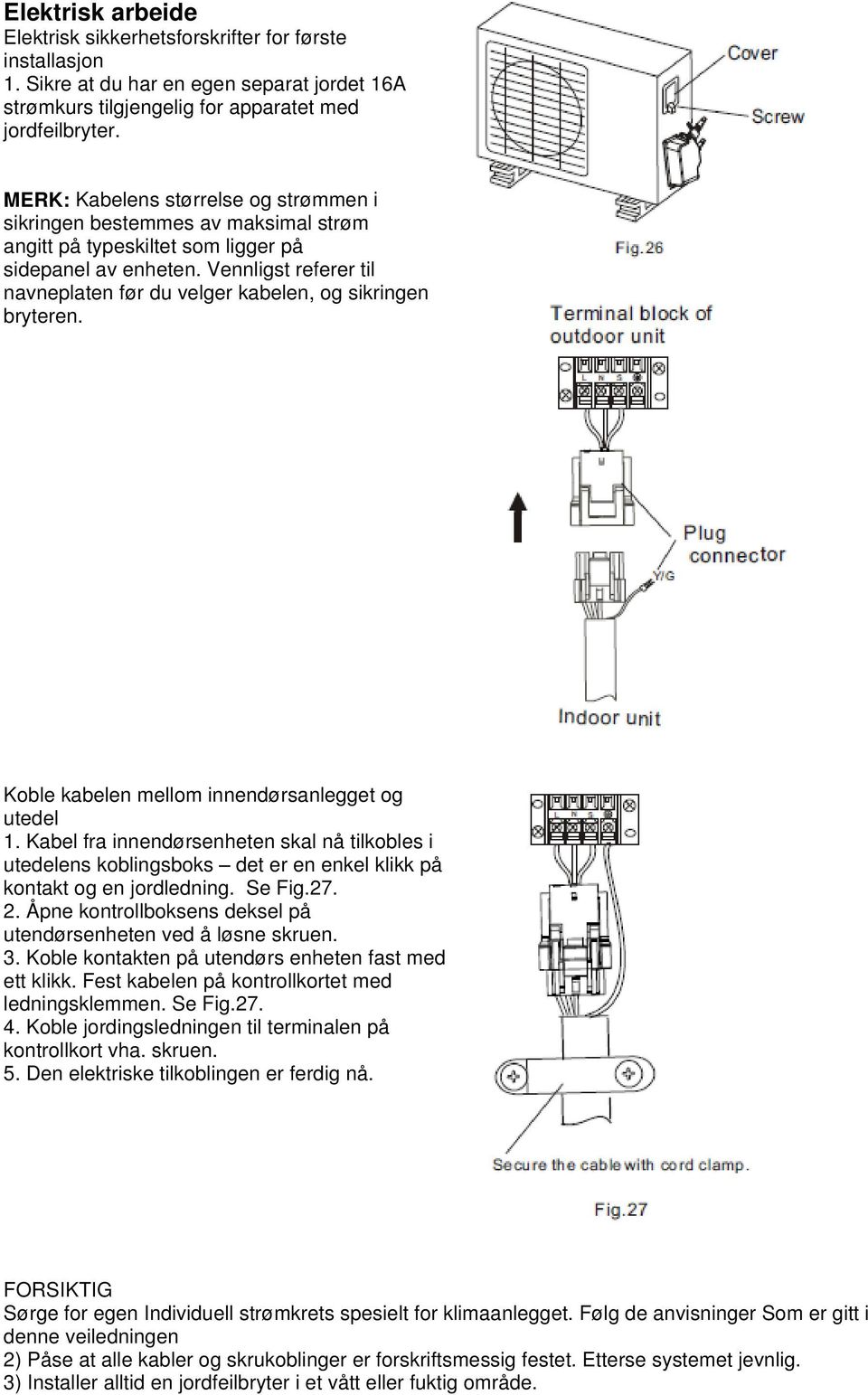 Vennligst referer til navneplaten før du velger kabelen, og sikringen bryteren. Koble kabelen mellom innendørsanlegget og utedel 1.