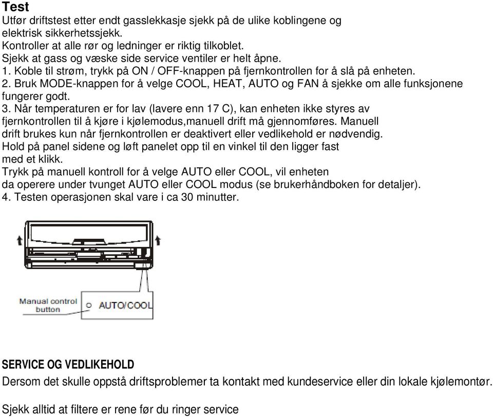 Bruk MODE-knappen for å velge COOL, HEAT, AUTO og FAN å sjekke om alle funksjonene fungerer godt. 3.