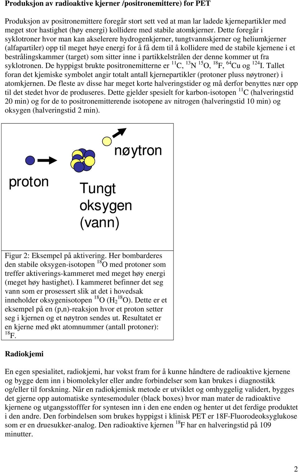 Dette foregår i syklotroner hvor man kan akselerere hydrogenkjerner, tungtvannskjerner og heliumkjerner (alfapartiler) opp til meget høye energi for å få dem til å kollidere med de stabile kjernene i