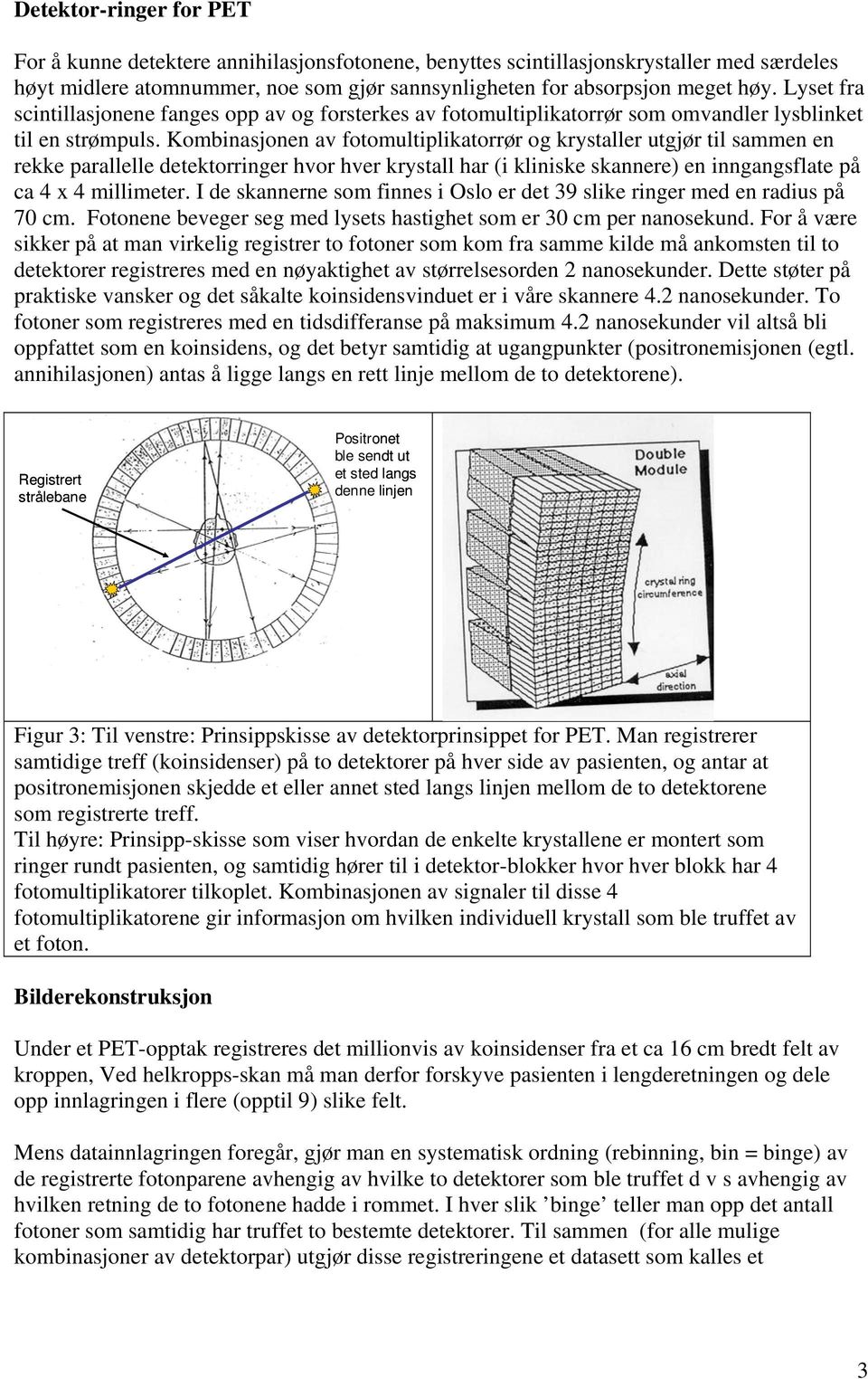 Kombinasjonen av fotomultiplikatorrør og krystaller utgjør til sammen en rekke parallelle detektorringer hvor hver krystall har (i kliniske skannere) en inngangsflate på ca 4 x 4 millimeter.